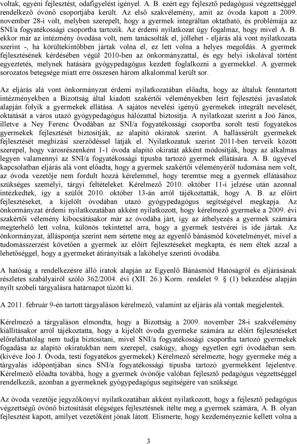 ekkor már az intézmény óvodása volt, nem tanácsolták el, jóllehet - eljárás alá vont nyilatkozata szerint -, ha körültekintőbben jártak volna el, ez lett volna a helyes megoldás.