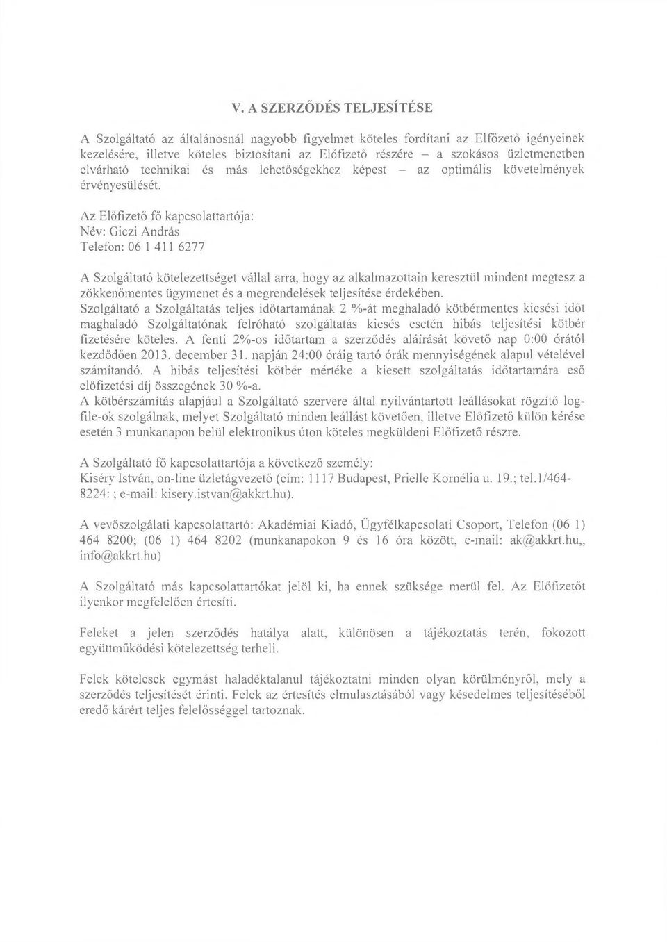 Az Előfizető fő kapcsolattartója: Név: Giczi András Telefon: 06 1 411 6277 A Szolgáltató kötelezettséget vállal arra, hogy az alkalmazottain keresztül mindent megtesz a zökkenőmentes ügymenet és a