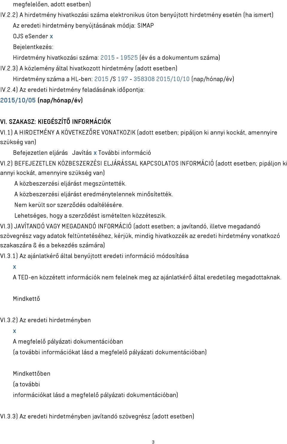 száma: 2015-19525 (év és a dokumentum száma) IV.2.3) A közlemény által hivatkozott hirdetmény (adott esetben) Hirdetmény száma a HL-ben: 2015 /S 197-358308 2015/10/10 (nap/hónap/év) IV.2.4) Az eredeti hirdetmény feladásának időpontja: 2015/10/05 (nap/hónap/év) VI.