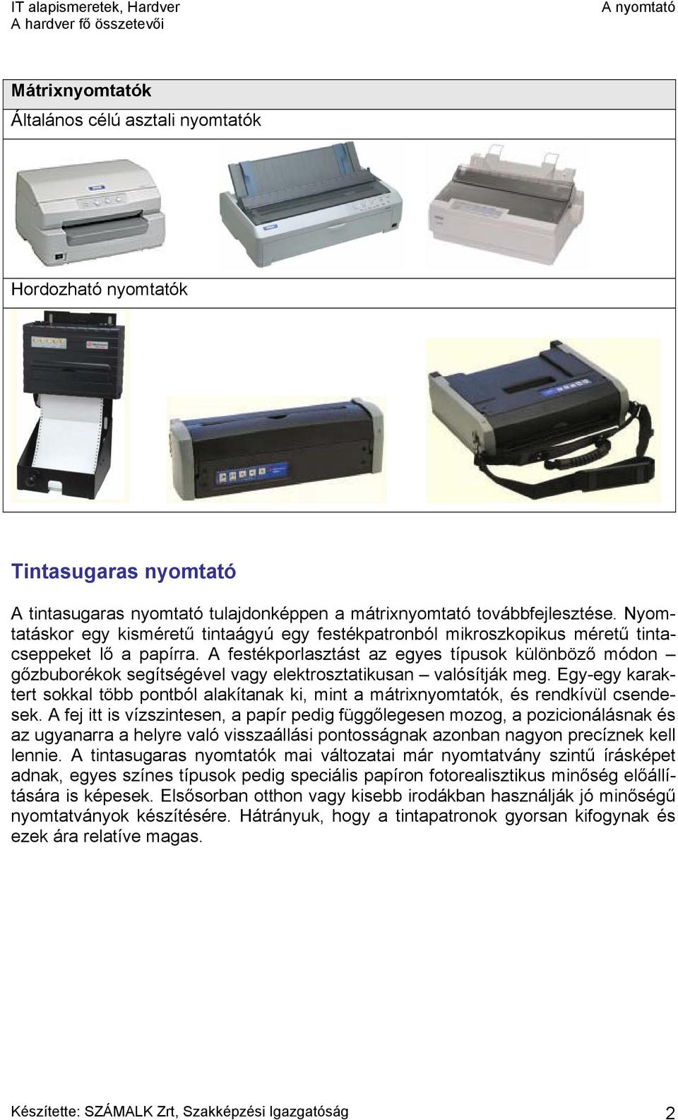 A festékporlasztást az egyes típusok különböző módon gőzbuborékok segítségével vagy elektrosztatikusan valósítják meg.
