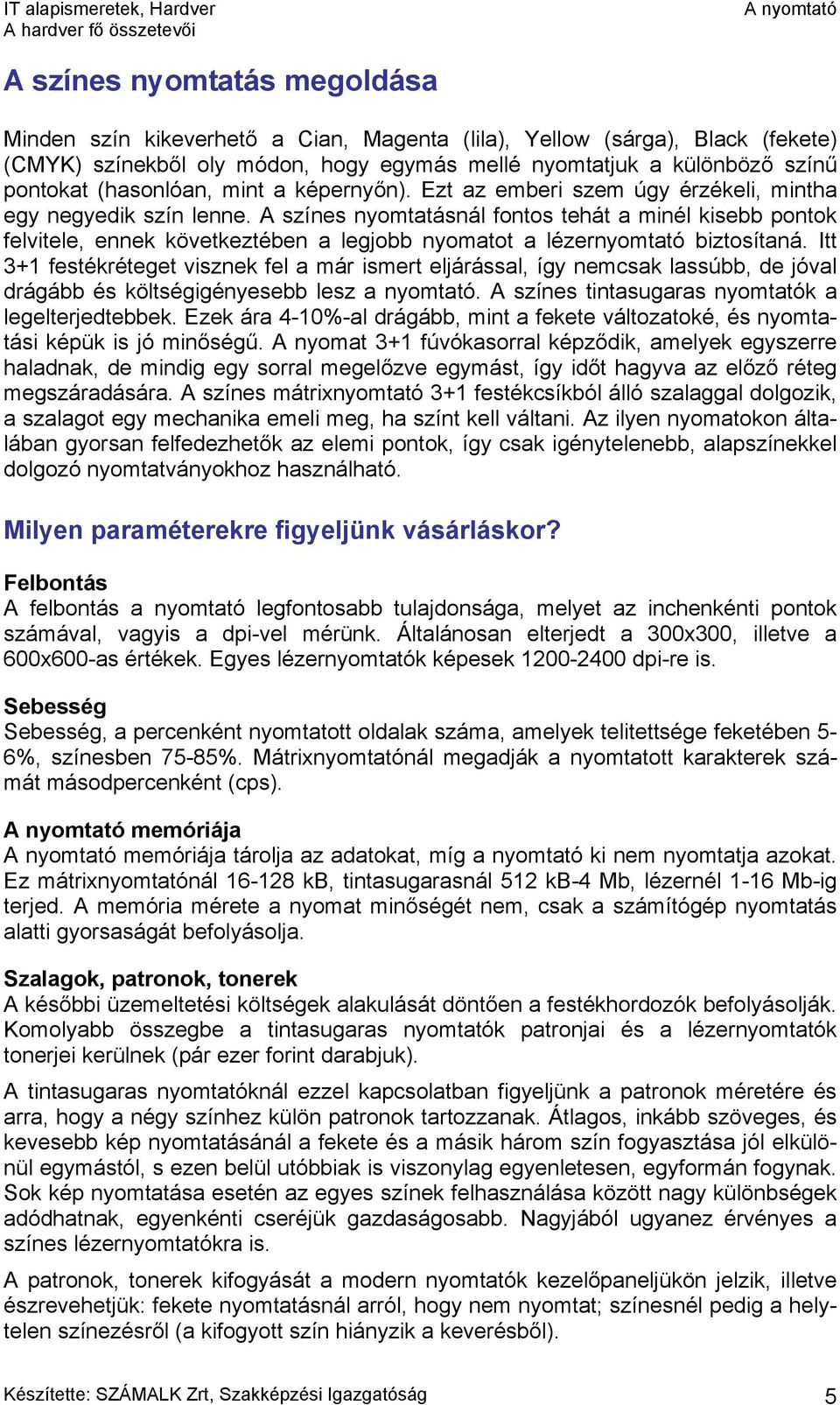 A színes nyomtatásnál fontos tehát a minél kisebb pontok felvitele, ennek következtében a legjobb nyomatot a lézernyomtató biztosítaná.
