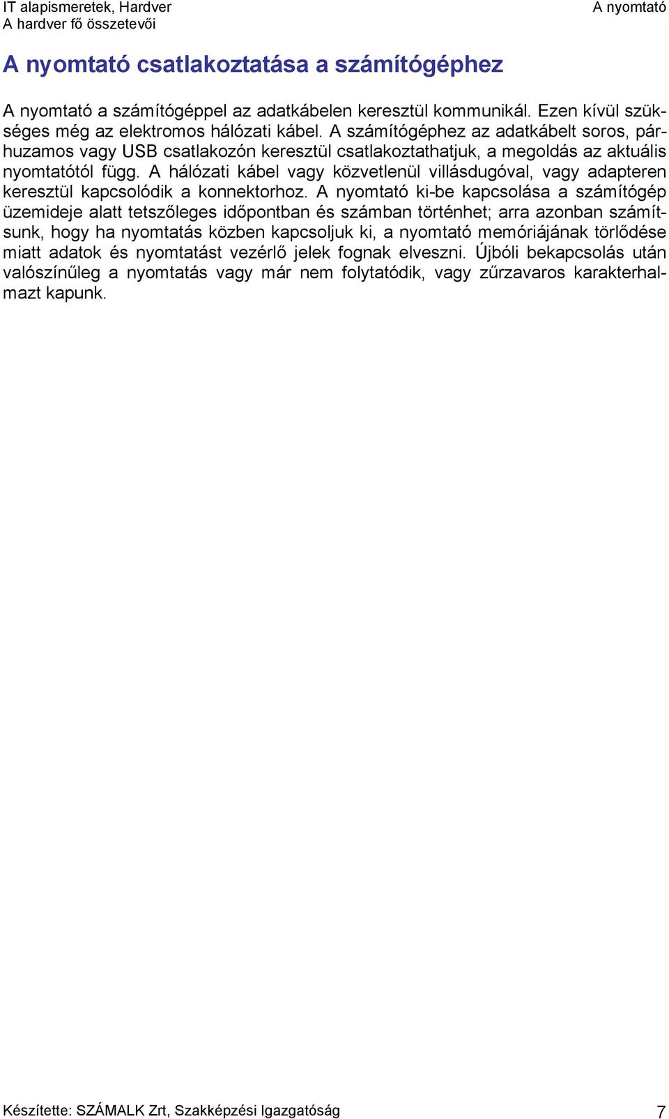 A hálózati kábel vagy közvetlenül villásdugóval, vagy adapteren keresztül kapcsolódik a konnektorhoz.