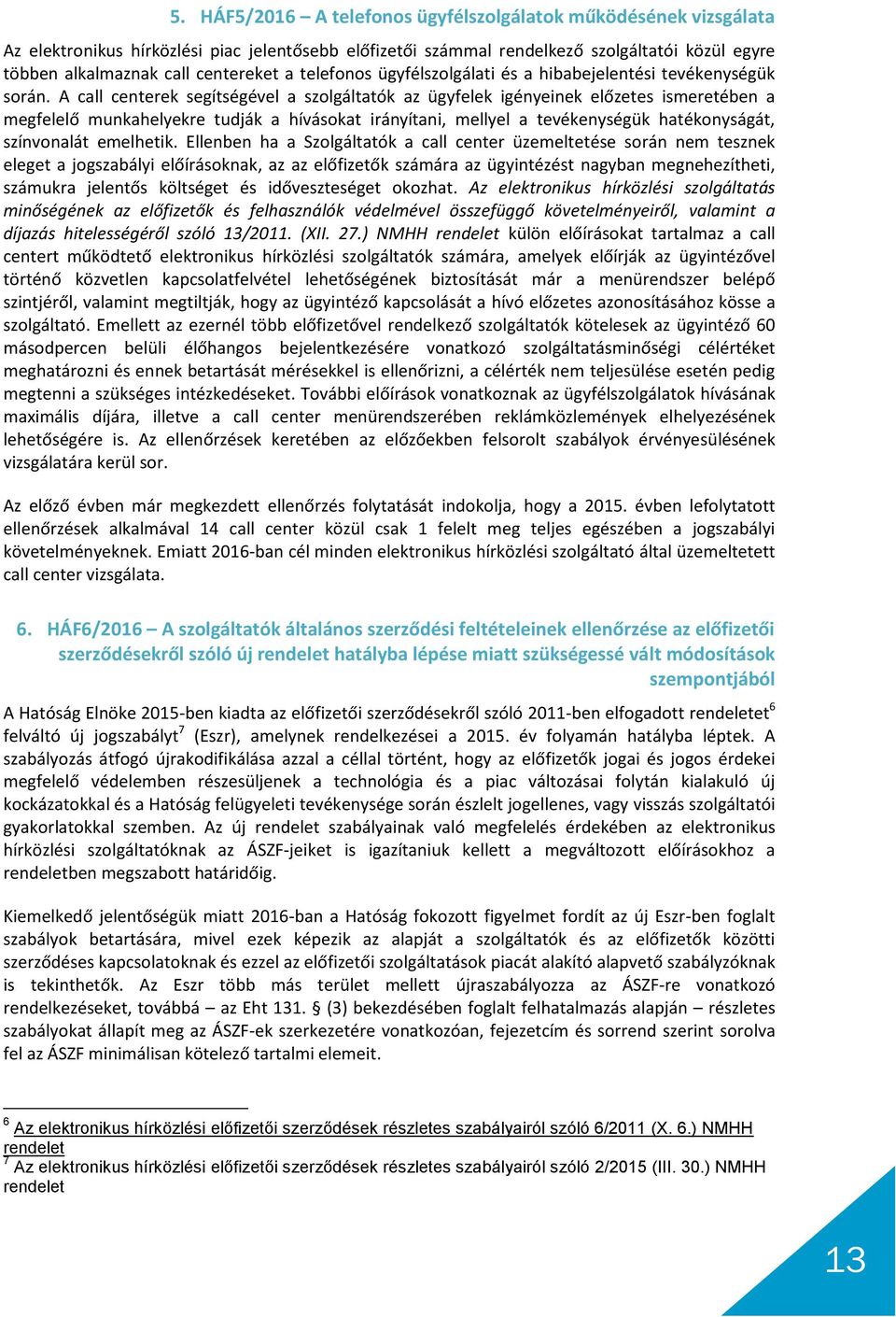 A call centerek segítségével a szolgáltatók az ügyfelek igényeinek előzetes ismeretében a megfelelő munkahelyekre tudják a hívásokat irányítani, mellyel a tevékenységük hatékonyságát, színvonalát