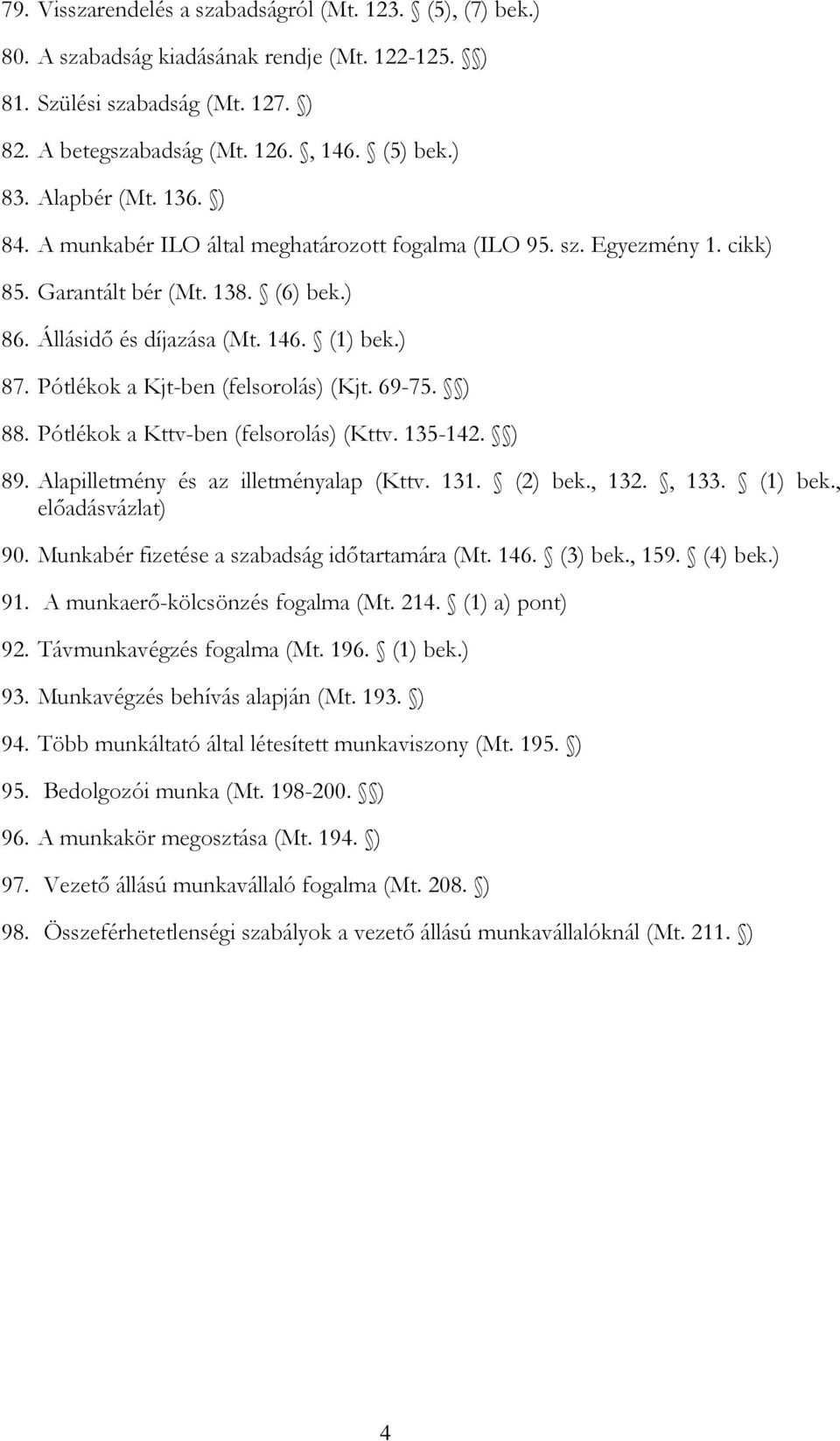 Pótlékok a Kjt-ben (felsorolás) (Kjt. 69-75. ) 88. Pótlékok a Kttv-ben (felsorolás) (Kttv. 135-142. ) 89. Alapilletmény és az illetményalap (Kttv. 131. (2) bek., 132., 133. (1) bek., 90.