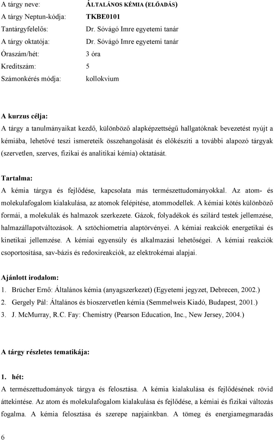 előkészíti a további alapozó tárgyak (szervetlen, szerves, fizikai és analitikai kémia) oktatását. Tartalma: A kémia tárgya és fejlődése, kapcsolata más természettudományokkal.