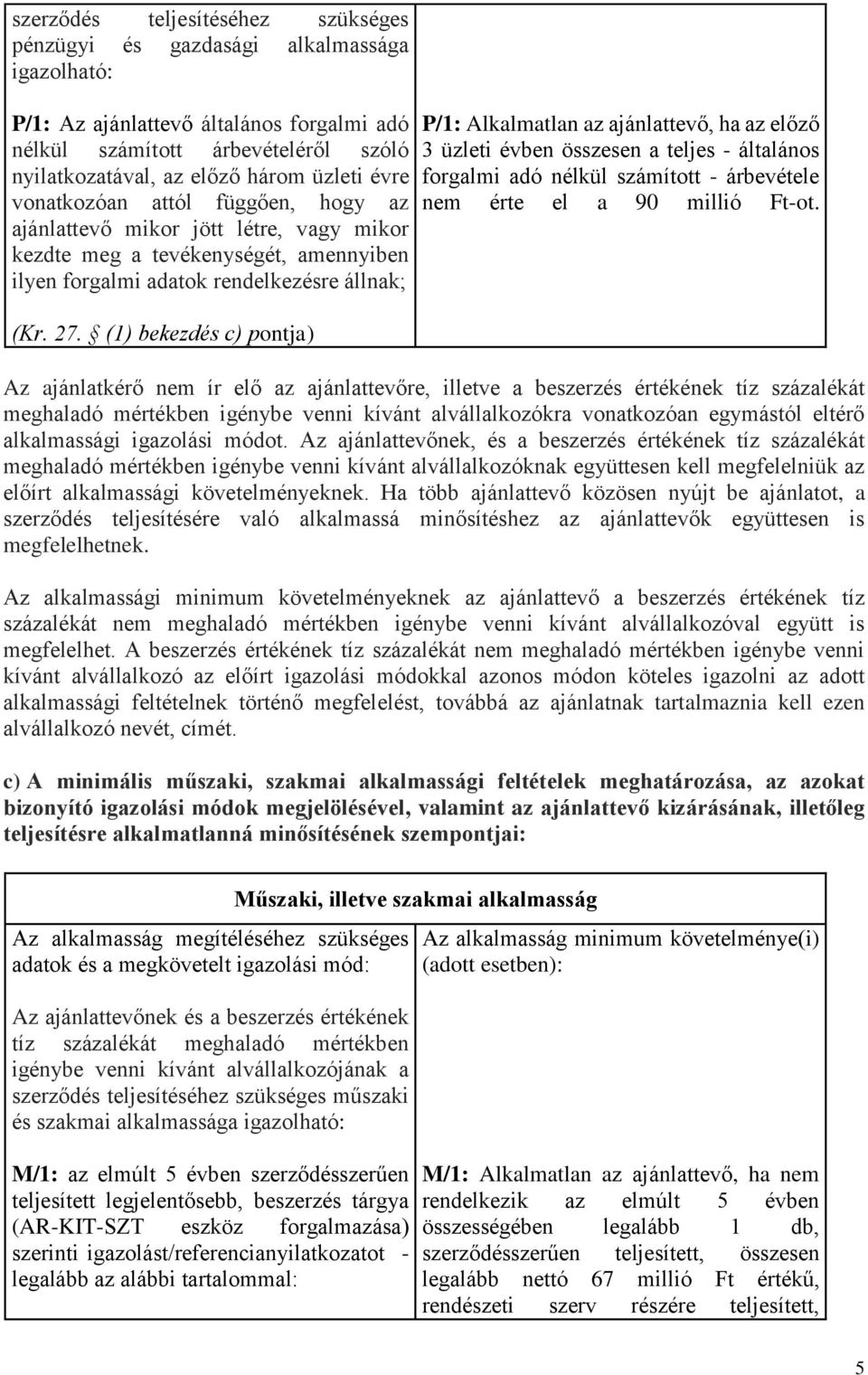 (1) bekezdés c) pontja) P/1: Alkalmatlan az ajánlattevő, ha az előző 3 üzleti évben összesen a teljes - általános forgalmi adó nélkül számított - árbevétele nem érte el a 90 millió Ft-ot.