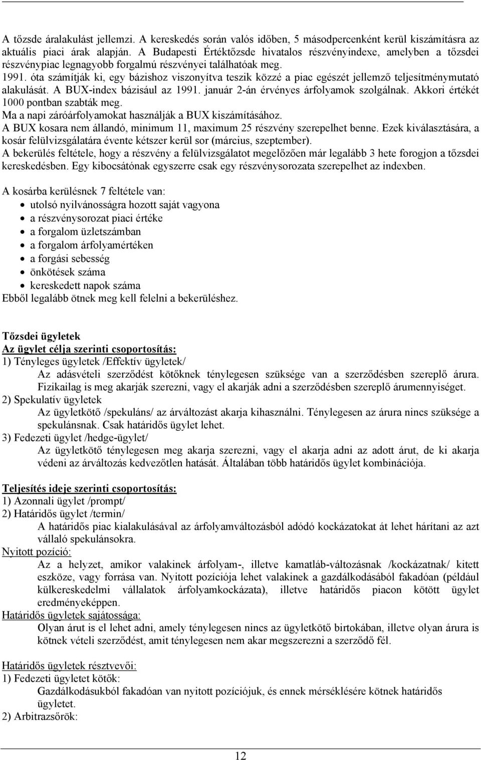 óta számítják ki, egy bázishoz viszonyítva teszik közzé a piac egészét jellemző teljesítménymutató alakulását. A BUX-index bázisául az 1991. január 2-án érvényes árfolyamok szolgálnak.