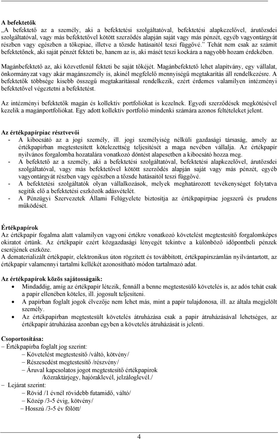 Tehát nem csak az számít befektetőnek, aki saját pénzét fekteti be, hanem az is, aki másét teszi kockára a nagyobb hozam érdekében. Magánbefektető az, aki közvetlenül fekteti be saját tőkéjét.