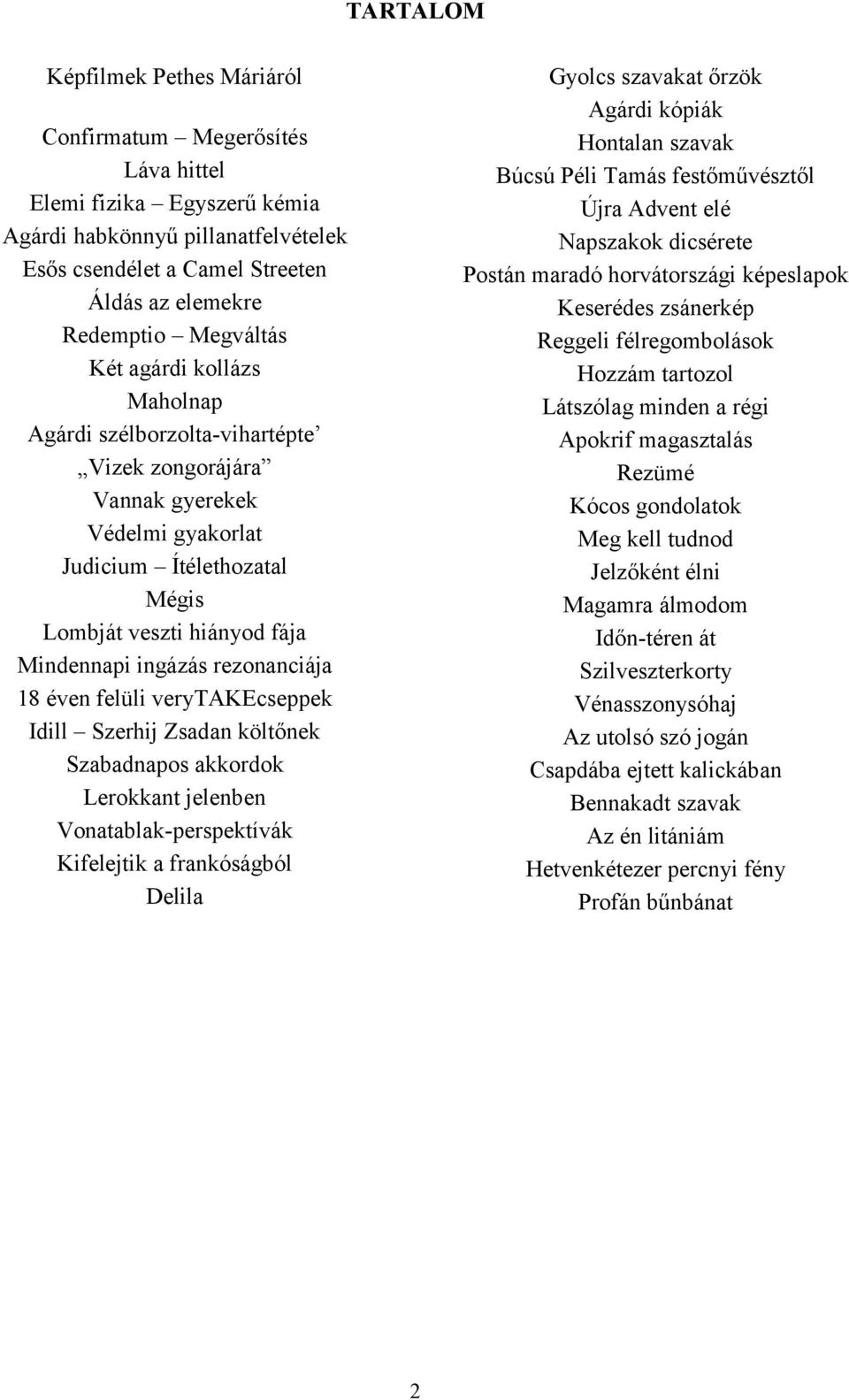 rezonanciája 18 éven felüli verytakecseppek Idill Szerhij Zsadan költőnek Szabadnapos akkordok Lerokkant jelenben Vonatablak-perspektívák Kifelejtik a frankóságból Delila Gyolcs szavakat őrzök Agárdi