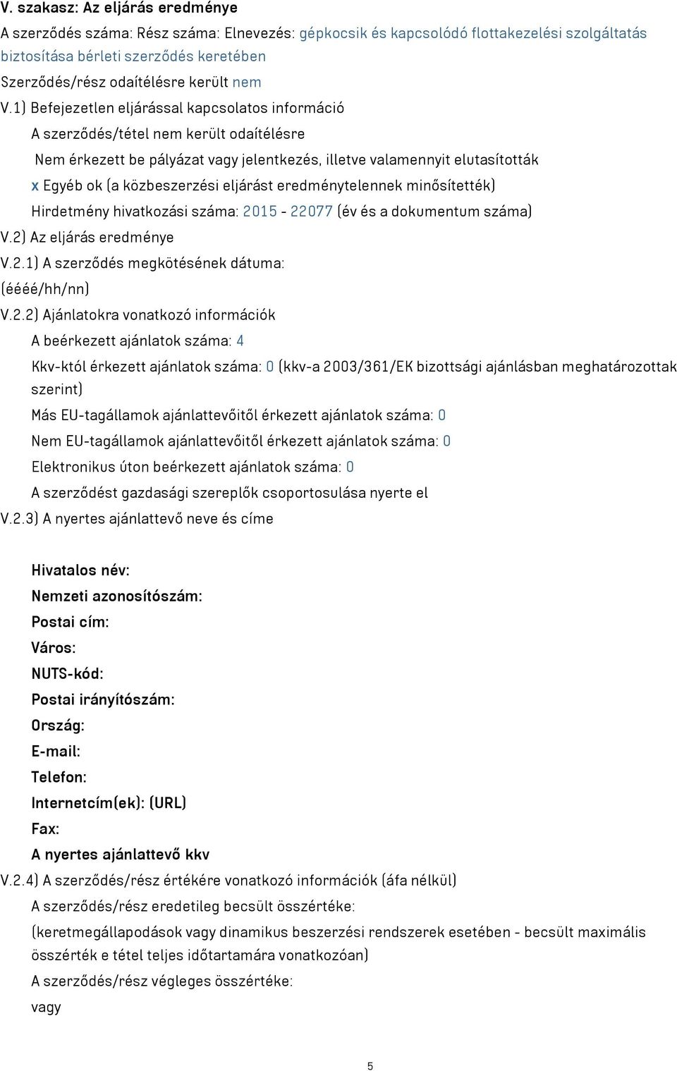 1) Befejezetlen eljárással kapcsolatos információ A szerződés/tétel nem került odaítélésre Nem érkezett be pályázat vagy jelentkezés, illetve valamennyit elutasították x Egyéb ok (a közbeszerzési