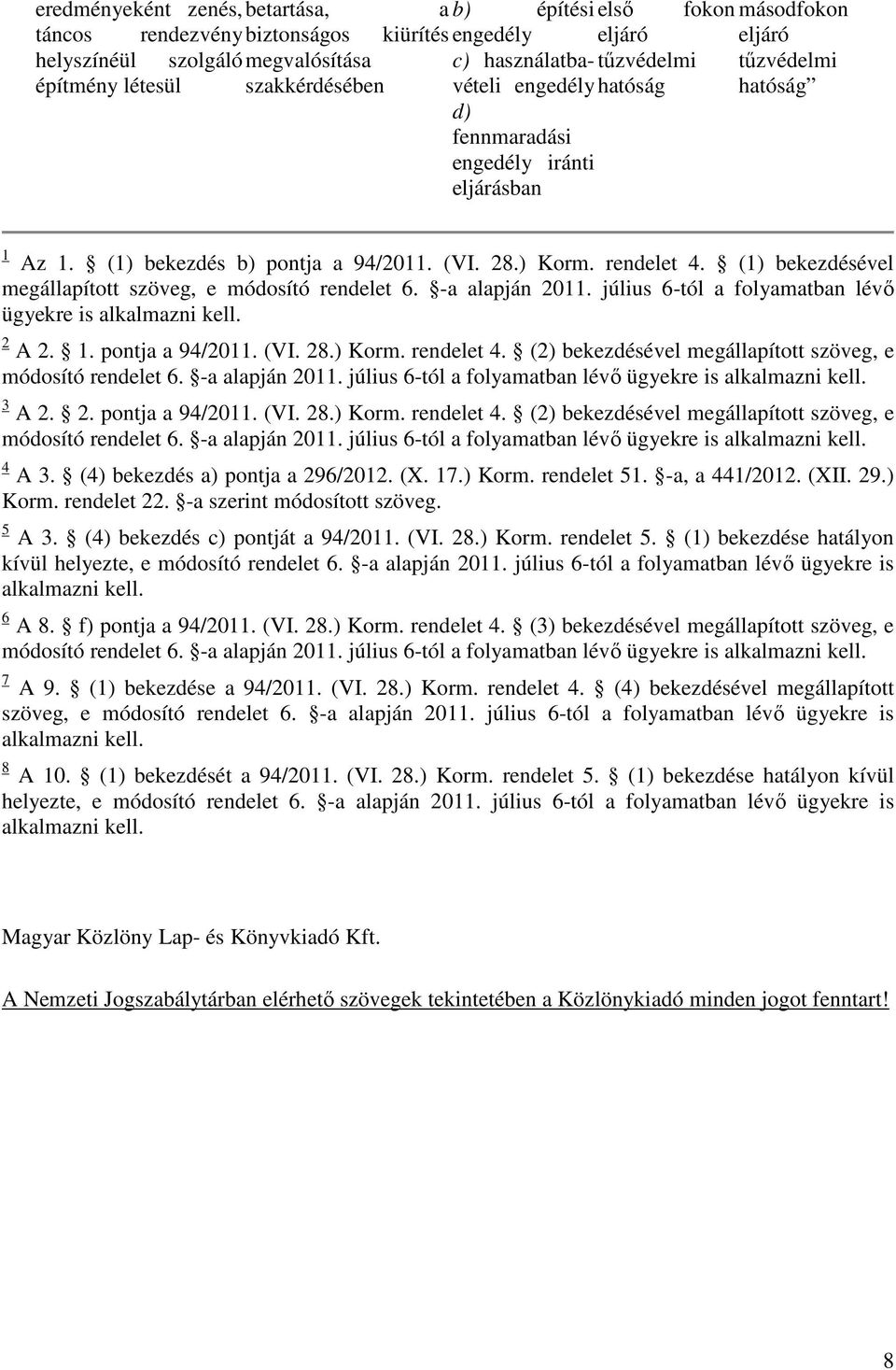 (1) bekezdésével megállapított szöveg, e módosító rendelet 6. -a alapján 2011. július 6-tól a folyamatban lévő ügyekre is alkalmazni kell. 2 A 2. 1. pontja a 94/2011. (VI. 28.) Korm. rendelet 4.
