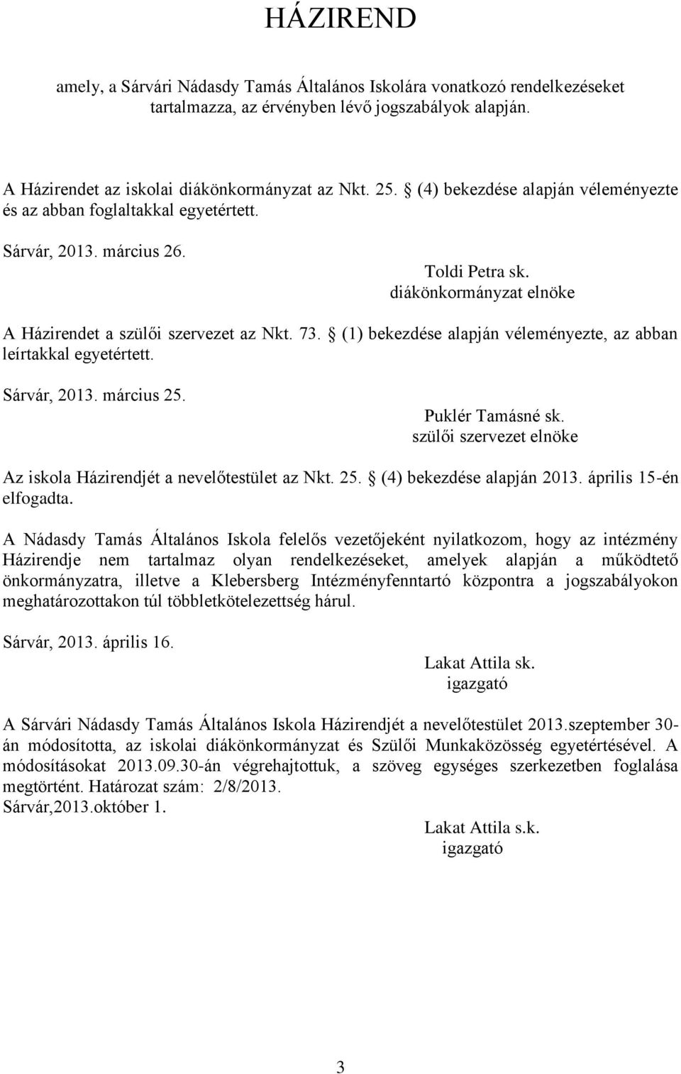 (1) bekezdése alapján véleményezte, az abban leírtakkal egyetértett. Sárvár, 2013. március 25. Puklér Tamásné sk. szülői szervezet elnöke Az iskola Házirendjét a nevelőtestület az Nkt. 25. (4) bekezdése alapján 2013.