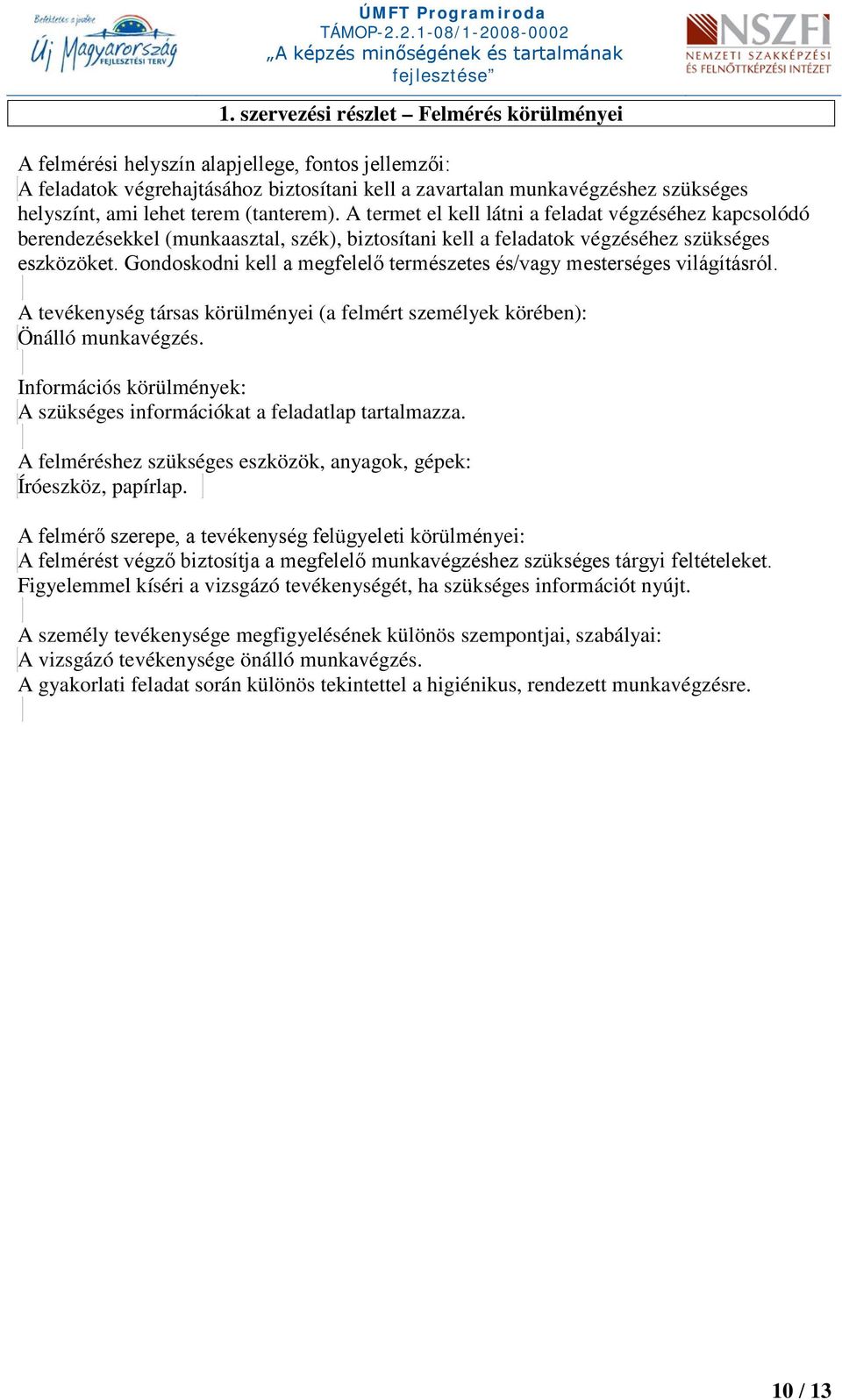 Gondoskodni kell a megfelelő természetes és/vagy mesterséges világításról. A tevékenység társas körülményei (a felmért személyek körében): Önálló munkavégzés.