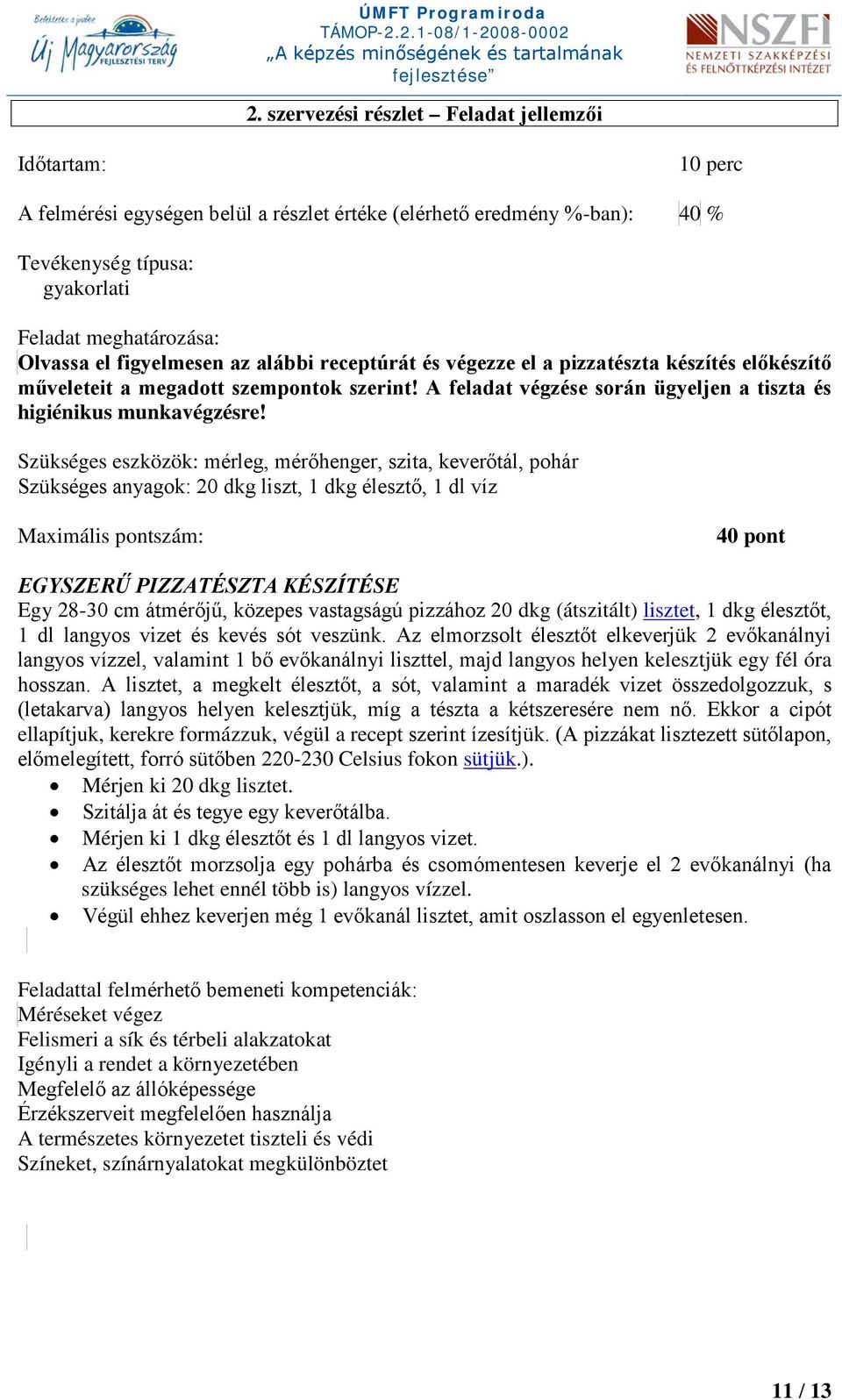Szükséges eszközök: mérleg, mérőhenger, szita, keverőtál, pohár Szükséges anyagok: 20 dkg liszt, 1 dkg élesztő, 1 dl víz Maximális pontszám: 40 pont EGYSZERŰ PIZZATÉSZTA KÉSZÍTÉSE Egy 28-30 cm