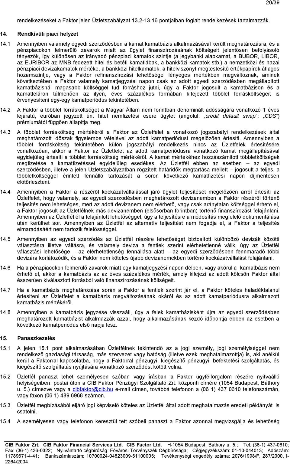 befolyásoló tényezők, így különösen az irányadó pénzpiaci kamatok szintje (a jegybanki alapkamat, a BUBOR, LIBOR, az EURIBOR az MNB fedezett hitel és betéti kamatlábak, a bankközi kamatok stb.