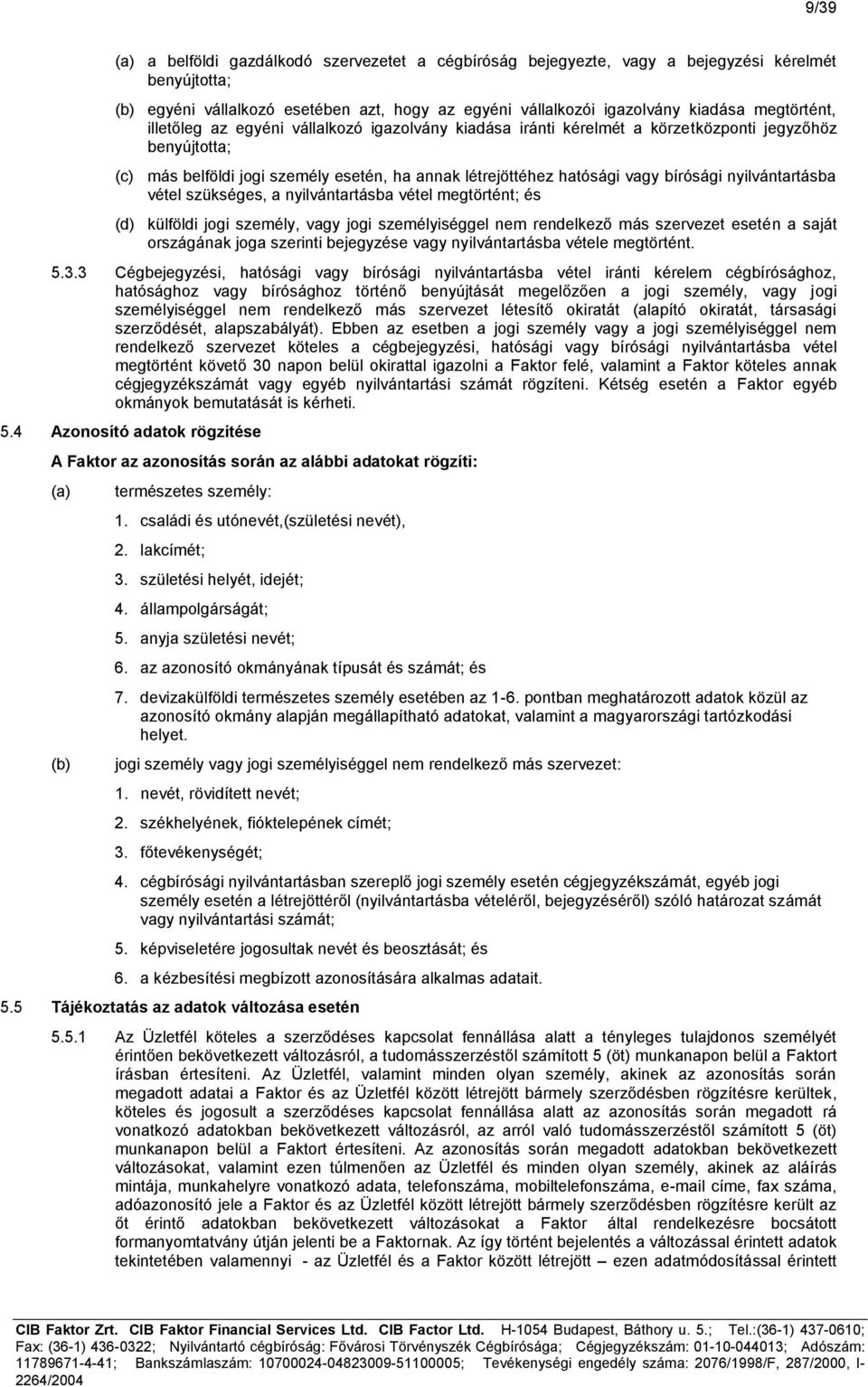 bírósági nyilvántartásba vétel szükséges, a nyilvántartásba vétel megtörtént; és (d) külföldi jogi személy, vagy jogi személyiséggel nem rendelkező más szervezet esetén a saját országának joga