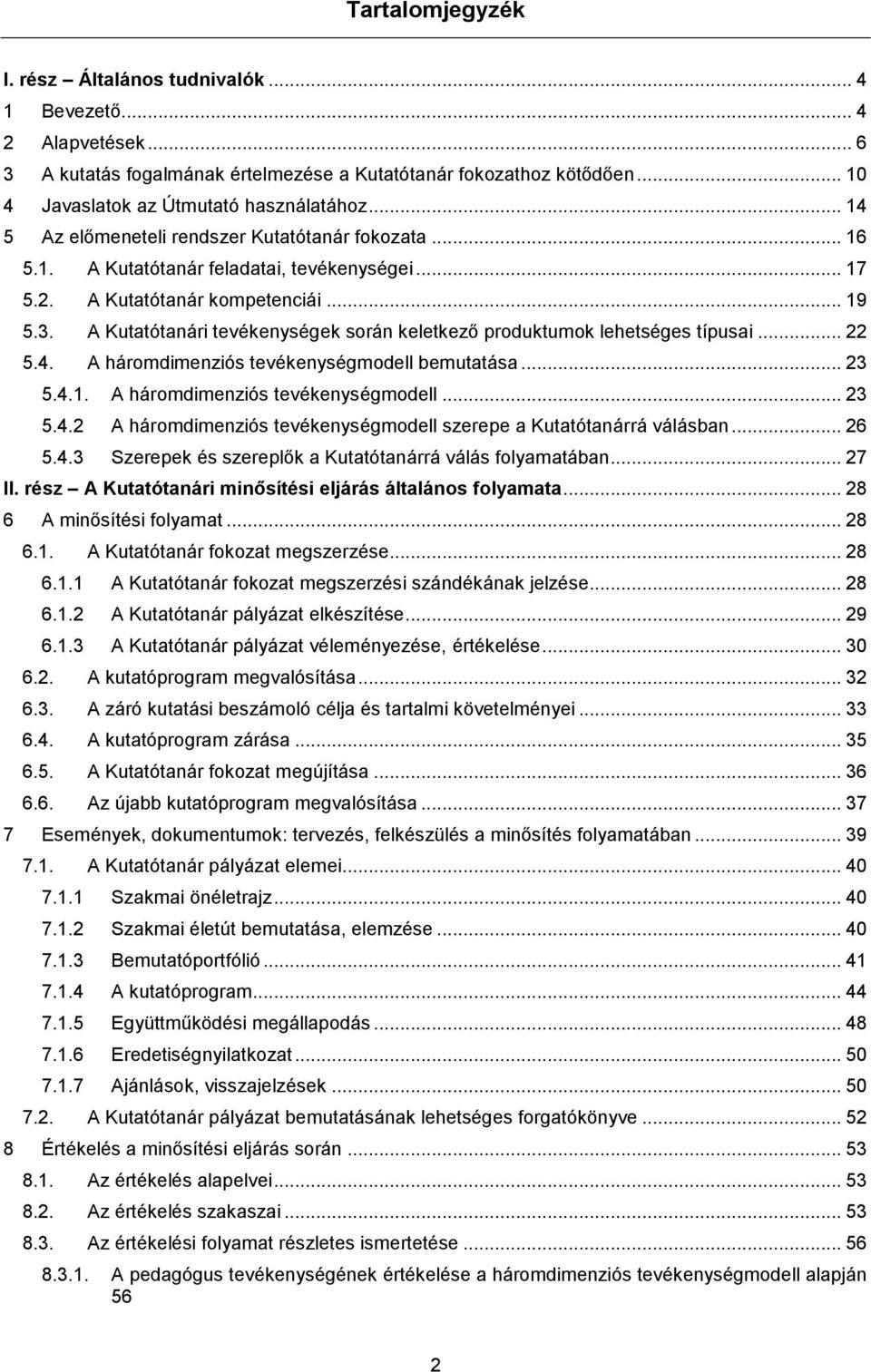 A Kutatótanári tevékenységek során keletkező produktumok lehetséges típusai... 22 5.4. A háromdimenziós tevékenységmodell bemutatása... 23 5.4.1. A háromdimenziós tevékenységmodell... 23 5.4.2 A háromdimenziós tevékenységmodell szerepe a Kutatótanárrá válásban.