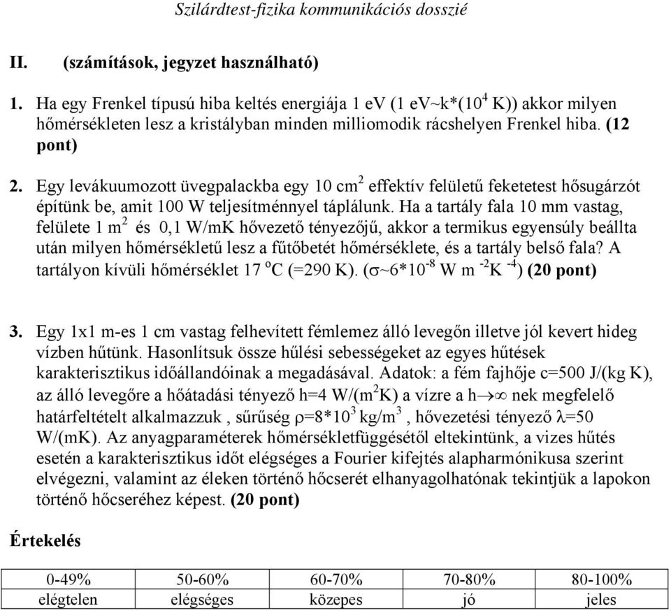Ha a tartály fala 10 mm vastag, felülete 1 m 2 és 0,1 W/mK hővezető tényezőjű, akkor a termikus egyensúly beállta után milyen hőmérsékletű lesz a fűtőbetét hőmérséklete, és a tartály belső fala?