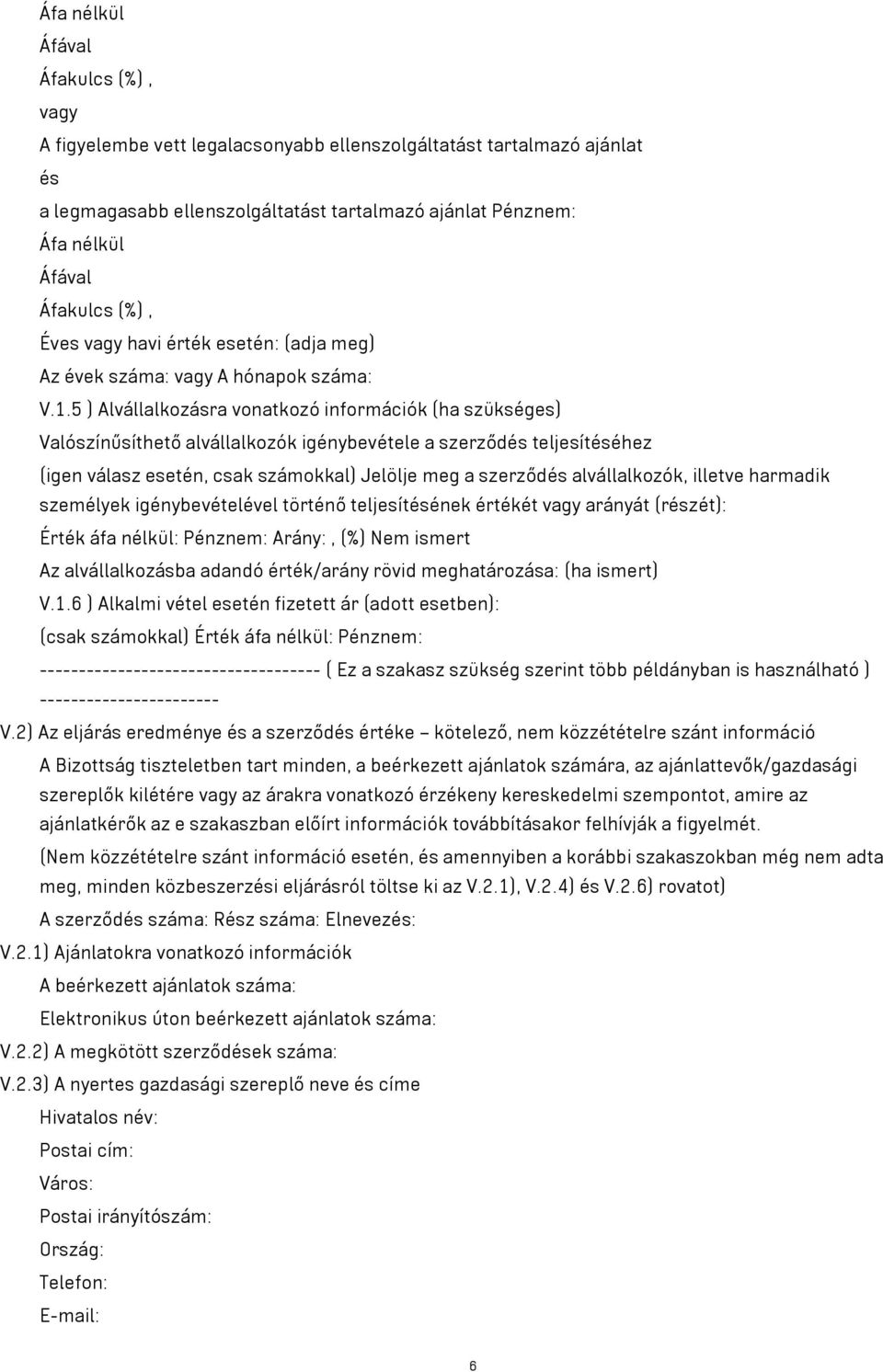 5 ) Alvállalkozásra vonatkozó információk (ha szükséges) Valószínűsíthető alvállalkozók igénybevétele a szerződés teljesítéséhez (igen válasz esetén, csak számokkal) Jelölje meg a szerződés