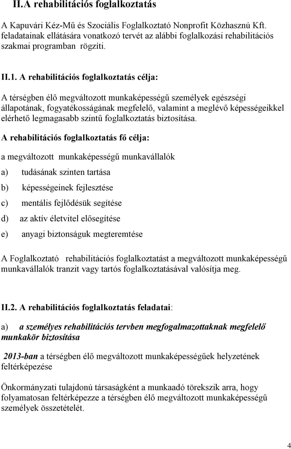 A rehabilitációs foglalkoztatás célja: A térségben élő megváltozott munkaképességű személyek egészségi állapotának, fogyatékosságának megfelelő, valamint a meglévő képességeikkel elérhető legmagasabb