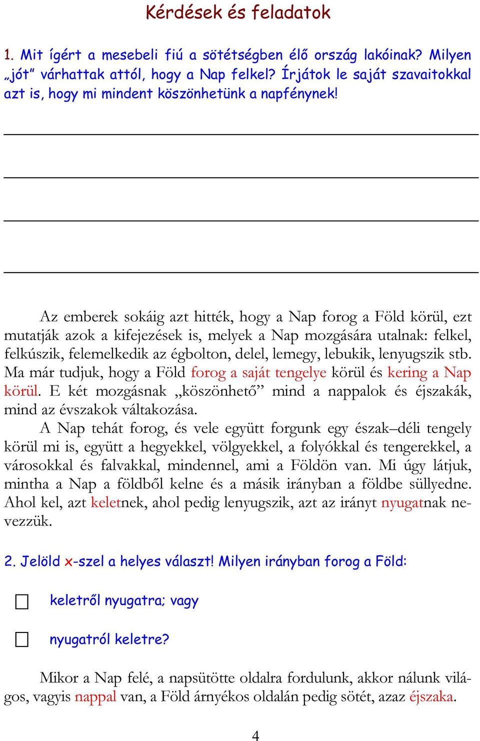 Az emberek sokáig azt hitték, hogy a Nap forog a Föld körül, ezt mutatják azok a kifejezések is, melyek a Nap mozgására utalnak: felkel, felkúszik, felemelkedik az égbolton, delel, lemegy, lebukik,