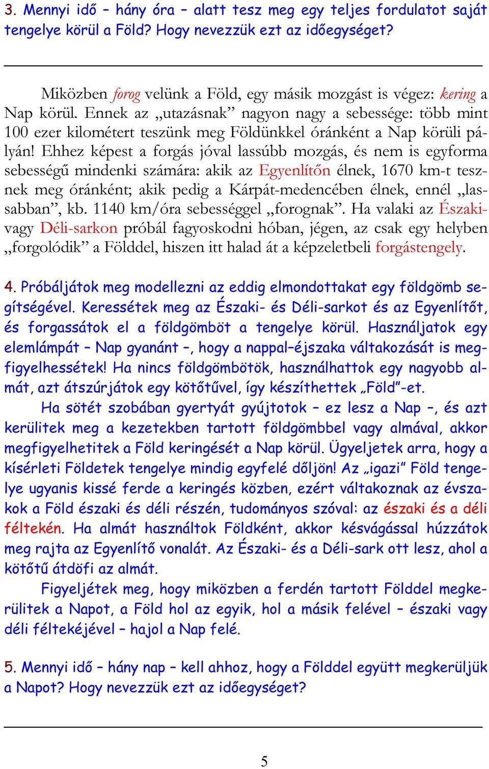 Ehhez képest a forgás jóval lassúbb mozgás, és nem is egyforma sebességű mindenki számára: akik az Egyenlítőn élnek, 1670 km-t tesznek meg óránként; akik pedig a Kárpát-medencében élnek, ennél