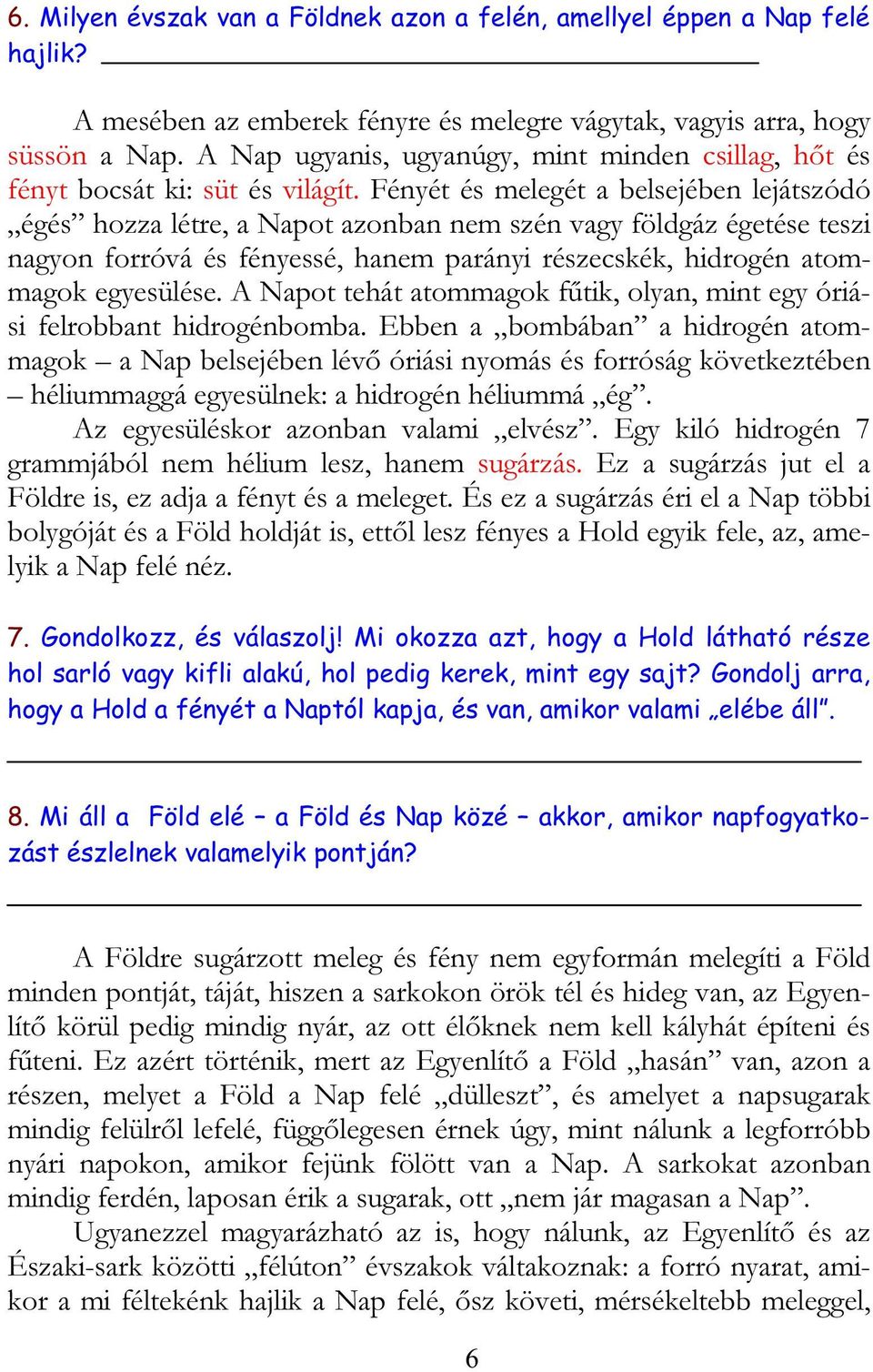 Fényét és melegét a belsejében lejátszódó égés hozza létre, a Napot azonban nem szén vagy földgáz égetése teszi nagyon forróvá és fényessé, hanem parányi részecskék, hidrogén atommagok egyesülése.
