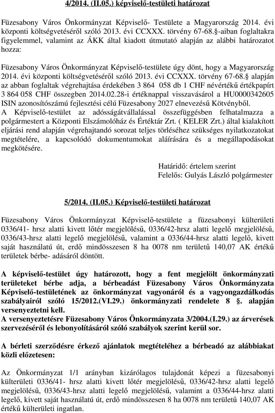 évi központi költségvetéséről szóló 2013. évi CCXXX. törvény 67-68. alapján az abban foglaltak végrehajtása érdekében 3 864 058 db 1 CHF névértékű értékpapírt 3 864 058 CHF összegben 2014.02.