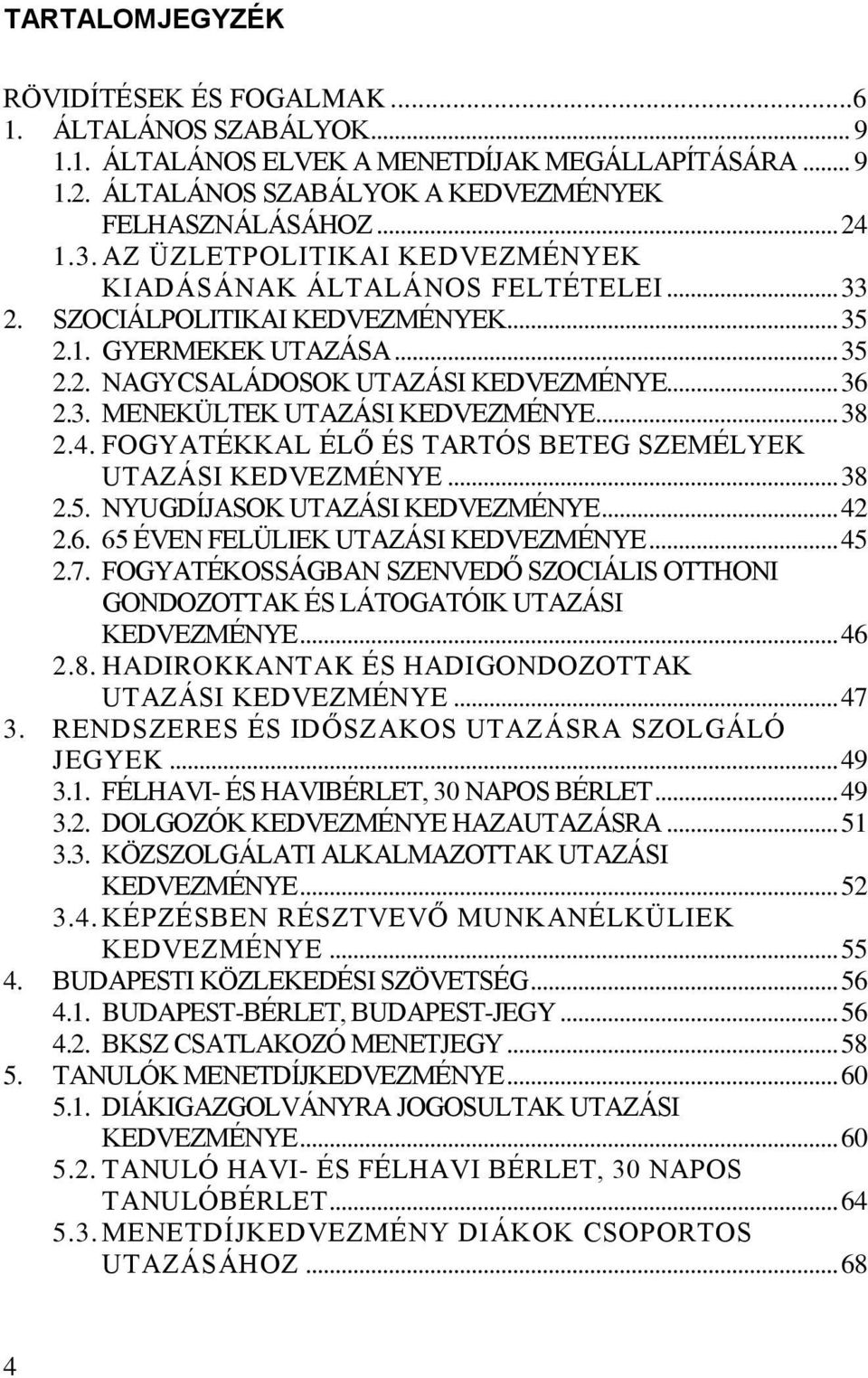 .. 38 2.4. FOGYATÉKKAL ÉLŐ ÉS TARTÓS BETEG SZEMÉLYEK UTAZÁSI KEDVEZMÉNYE... 38 2.5. NYUGDÍJASOK UTAZÁSI KEDVEZMÉNYE... 42 2.6. 65 ÉVEN FELÜLIEK UTAZÁSI KEDVEZMÉNYE... 45 2.7.