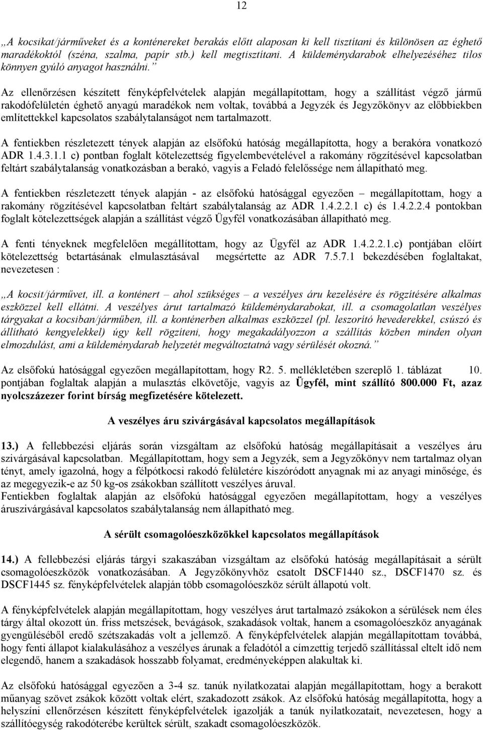 Az ellenőrzésen készített fényképfelvételek alapján megállapítottam, hogy a szállítást végző jármű rakodófelületén éghető anyagú maradékok nem voltak, továbbá a Jegyzék és Jegyzőkönyv az előbbiekben