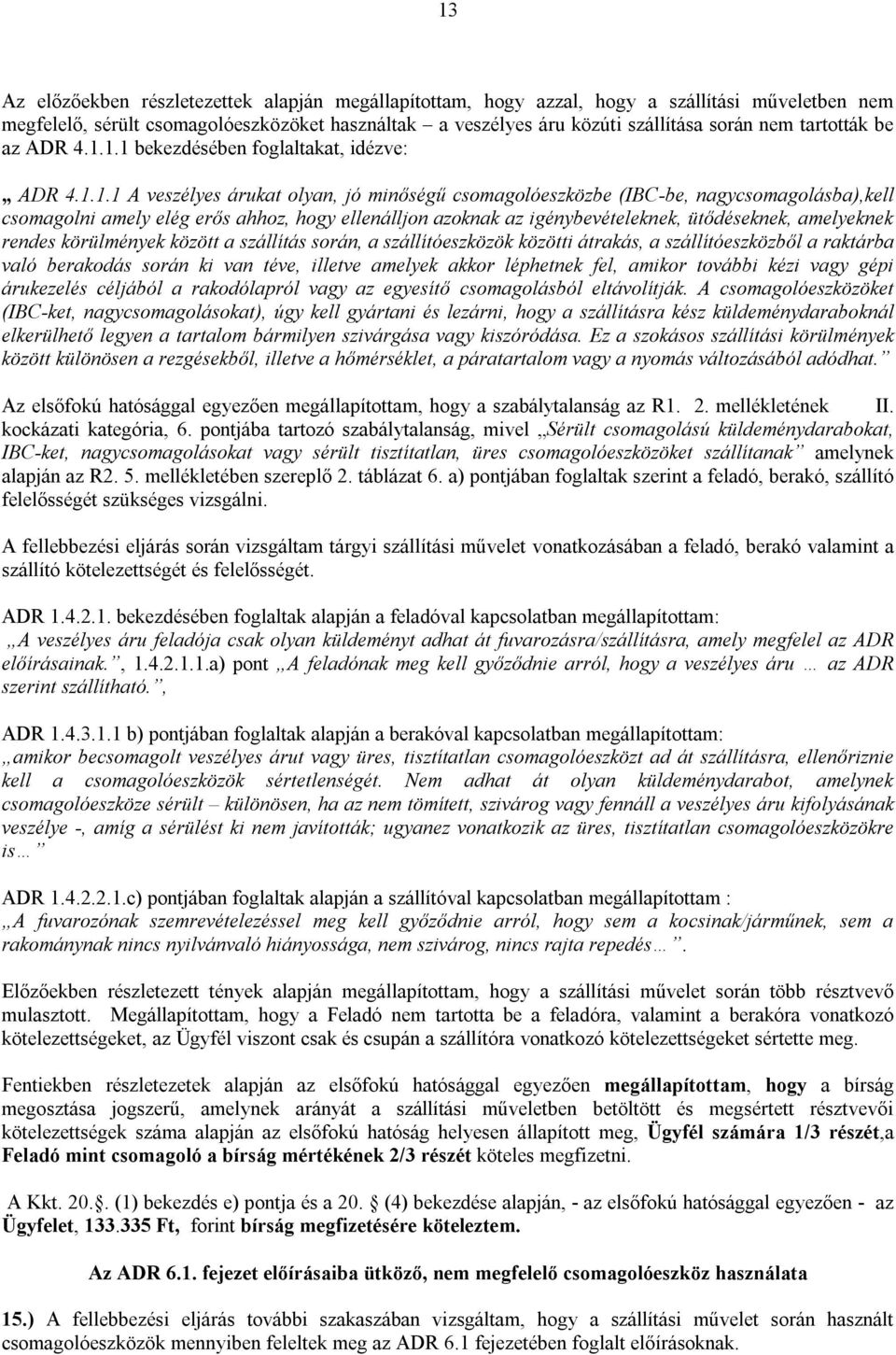1.1 bekezdésében foglaltakat, idézve: ADR 4.1.1.1 A veszélyes árukat olyan, jó minőségű csomagolóeszközbe (IBC-be, nagycsomagolásba),kell csomagolni amely elég erős ahhoz, hogy ellenálljon azoknak az