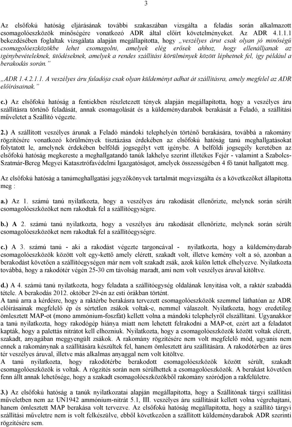 igénybevételeknek, ütődéseknek, amelyek a rendes szállítási körülmények között léphetnek fel, így például a berakodás során. ADR 1.