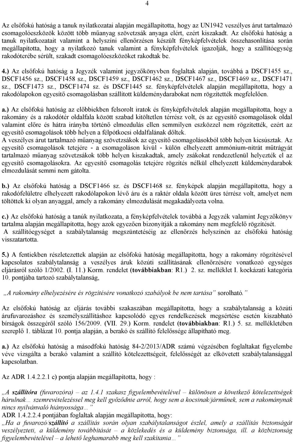 igazolják, hogy a szállítóegység rakodóterébe sérült, szakadt csomagolóeszközöket rakodtak be. 4.) Az elsőfokú hatóság a Jegyzék valamint jegyzőkönyvben foglaltak alapján, továbbá a DSCF1455 sz.