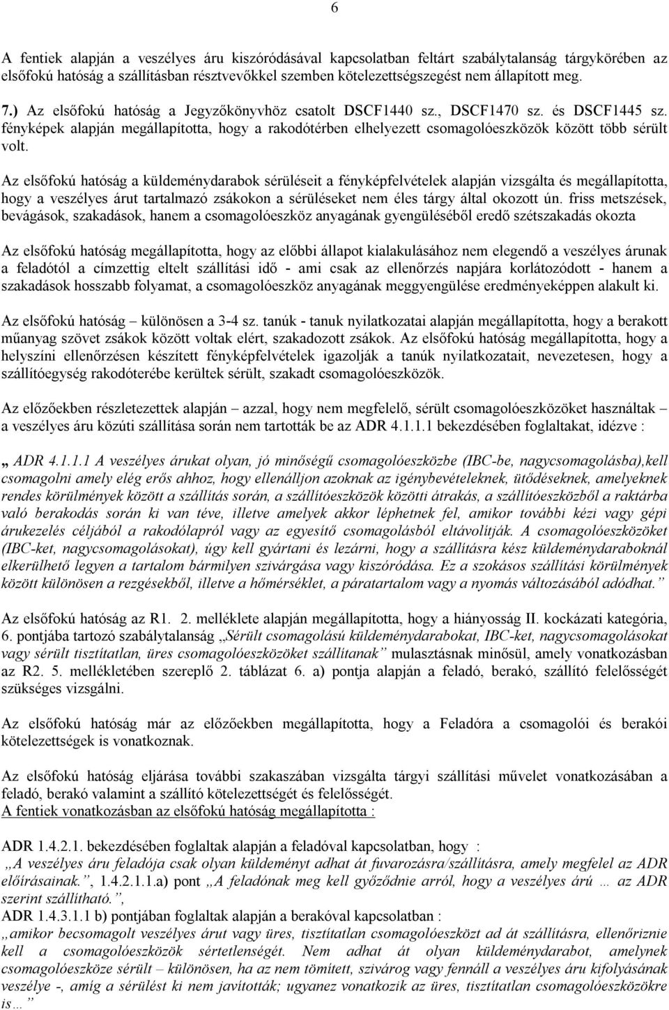Az elsőfokú hatóság a küldeménydarabok sérüléseit a fényképfelvételek alapján vizsgálta és megállapította, hogy a veszélyes árut tartalmazó zsákokon a sérüléseket nem éles tárgy által okozott ún.