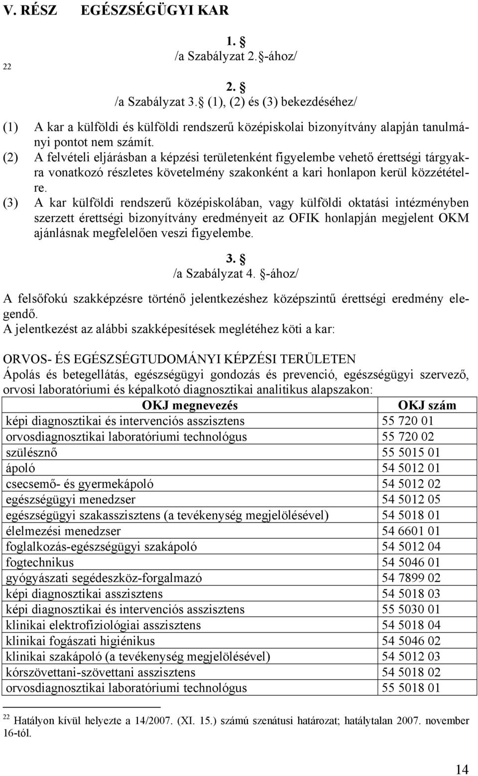(2) A felvételi eljárásban a képzési területenként figyelembe vehető érettségi tárgyakra vonatkozó részletes követelmény szakonként a kari honlapon kerül közzétételre.