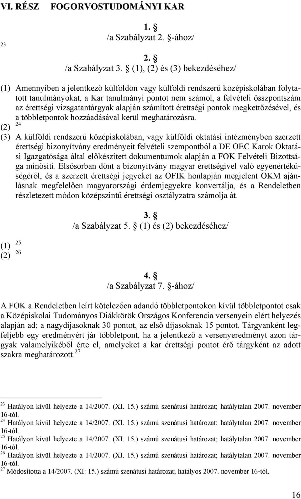 érettségi vizsgatantárgyak alapján számított érettségi pontok megkettőzésével, és a többletpontok hozzáadásával kerül meghatározásra.