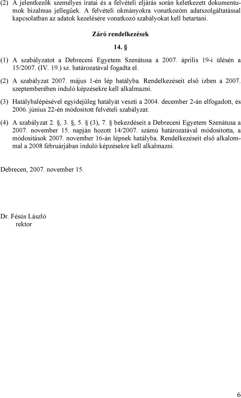 (1) A szabályzatot a Debreceni Egyetem Szenátusa a 2007. április 19-i ülésén a 15/2007. (IV. 19.) sz. határozatával fogadta el. (2) A szabályzat 2007. május 1-én lép hatályba.