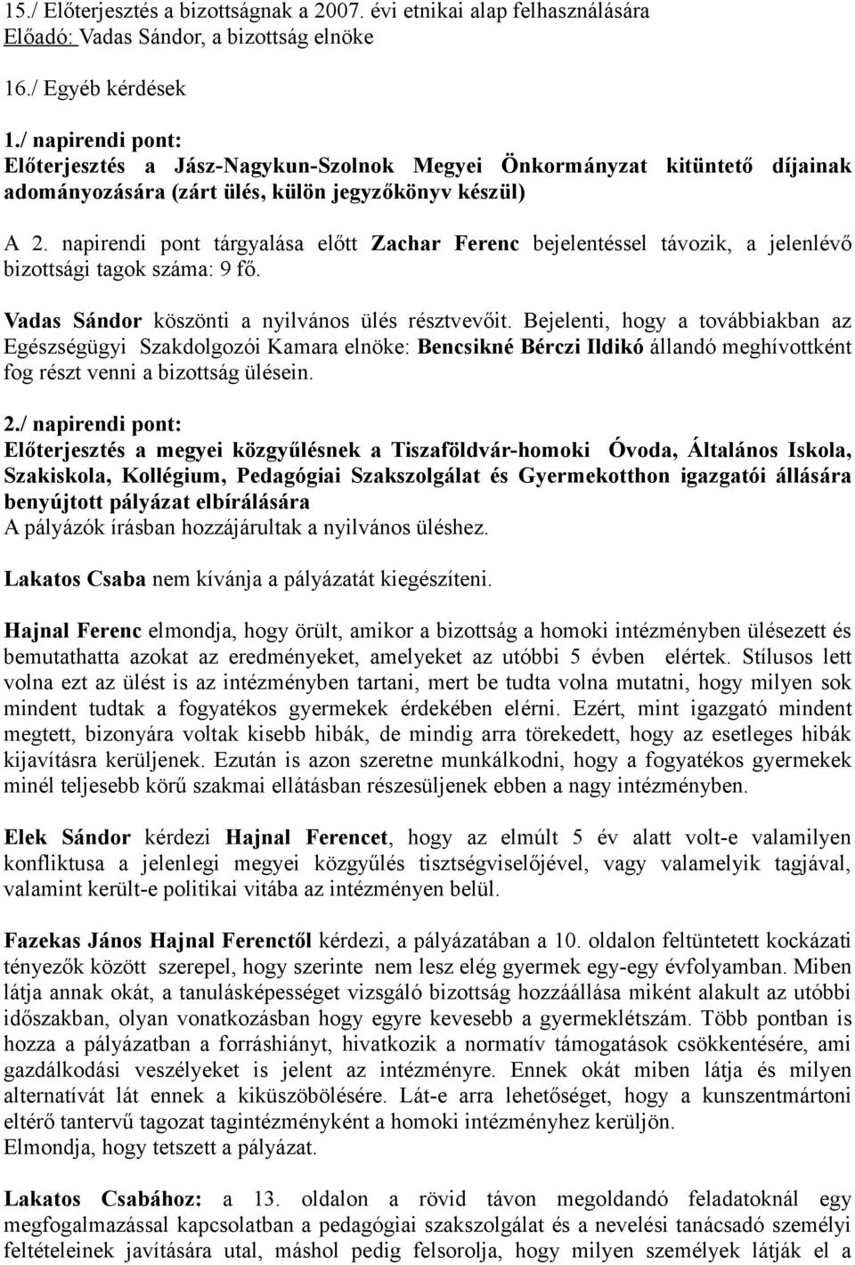 napirendi pont tárgyalása előtt Zachar Ferenc bejelentéssel távozik, a jelenlévő bizottsági tagok száma: 9 fő. Vadas Sándor köszönti a nyilvános ülés résztvevőit.