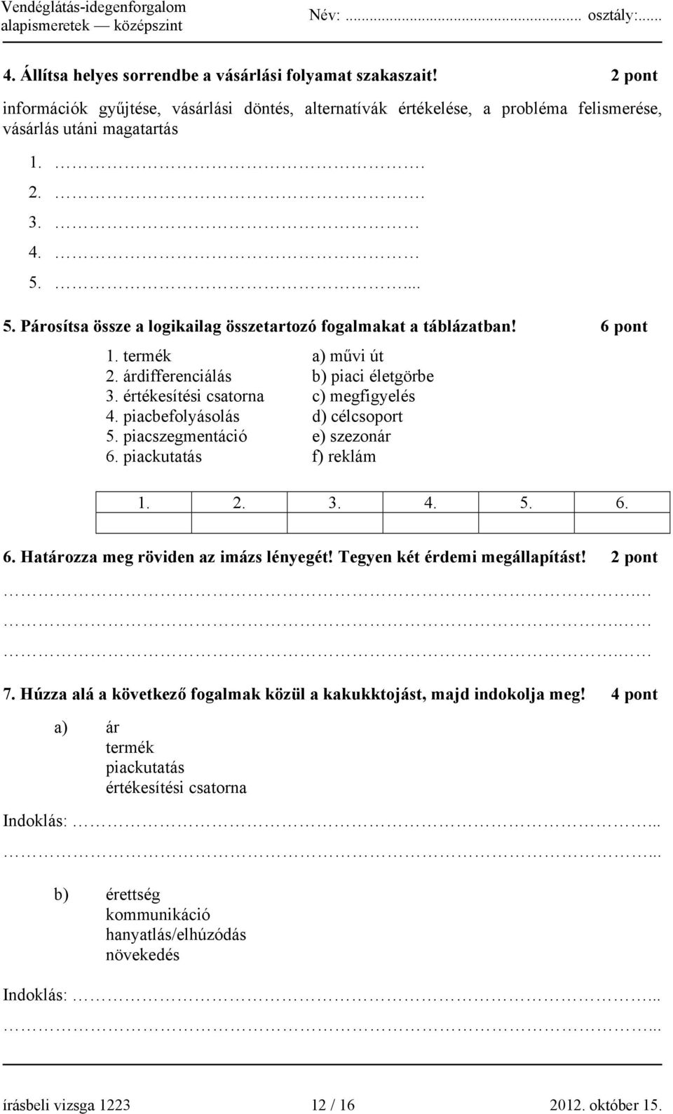 piacbefolyásolás d) célcsoport 5. piacszegmentáció e) szezonár 6. piackutatás f) reklám 1. 2. 3. 4. 5. 6. 6. Határozza meg röviden az imázs lényegét! Tegyen két érdemi megállapítást! 2 pont... 7.