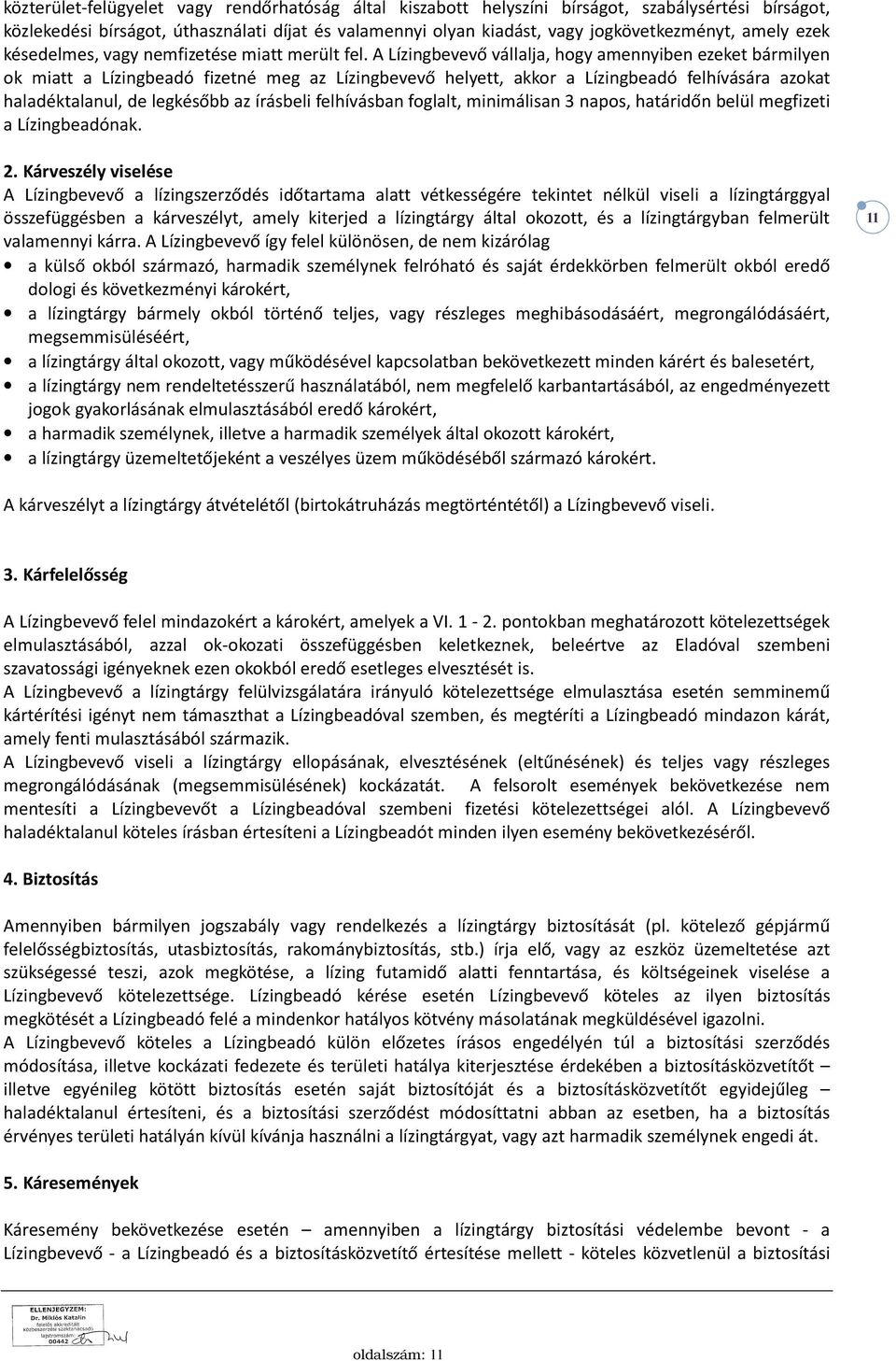 A Lízingbevevő vállalja, hogy amennyiben ezeket bármilyen ok miatt a Lízingbeadó fizetné meg az Lízingbevevő helyett, akkor a Lízingbeadó felhívására azokat haladéktalanul, de legkésőbb az írásbeli