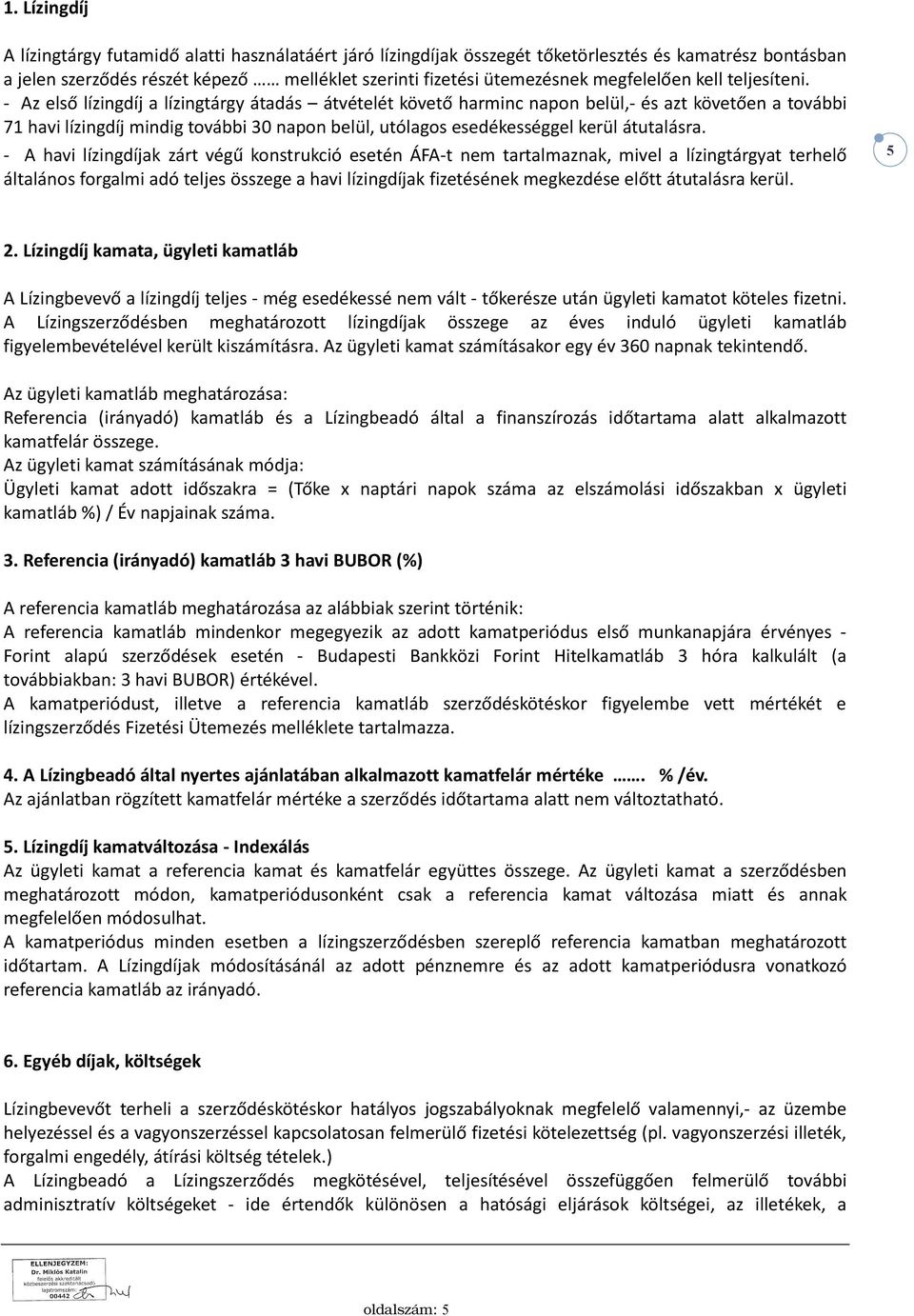- Az első lízingdíj a lízingtárgy átadás átvételét követő harminc napon belül,- és azt követően a további 71 havi lízingdíj mindig további 30 napon belül, utólagos esedékességgel kerül átutalásra.