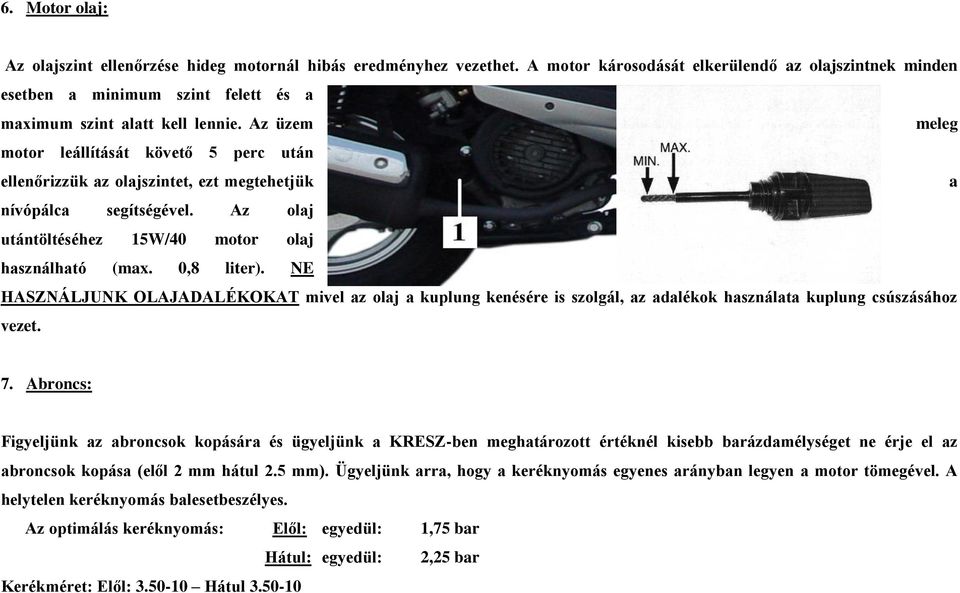 Az üzem meleg motor leállítását követő 5 perc után ellenőrizzük az olajszintet, ezt megtehetjük a nívópálca segítségével. Az olaj utántöltéséhez 15W/40 motor olaj használható (max. 0,8 liter).