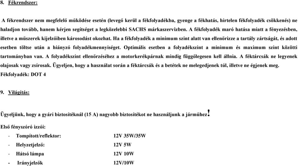 Ha a fékfolyadék a minimum szint alatt van ellenőrizze a tartály zártságát, és adott esetben töltse után a hiányzó folyadékmennyiséget.