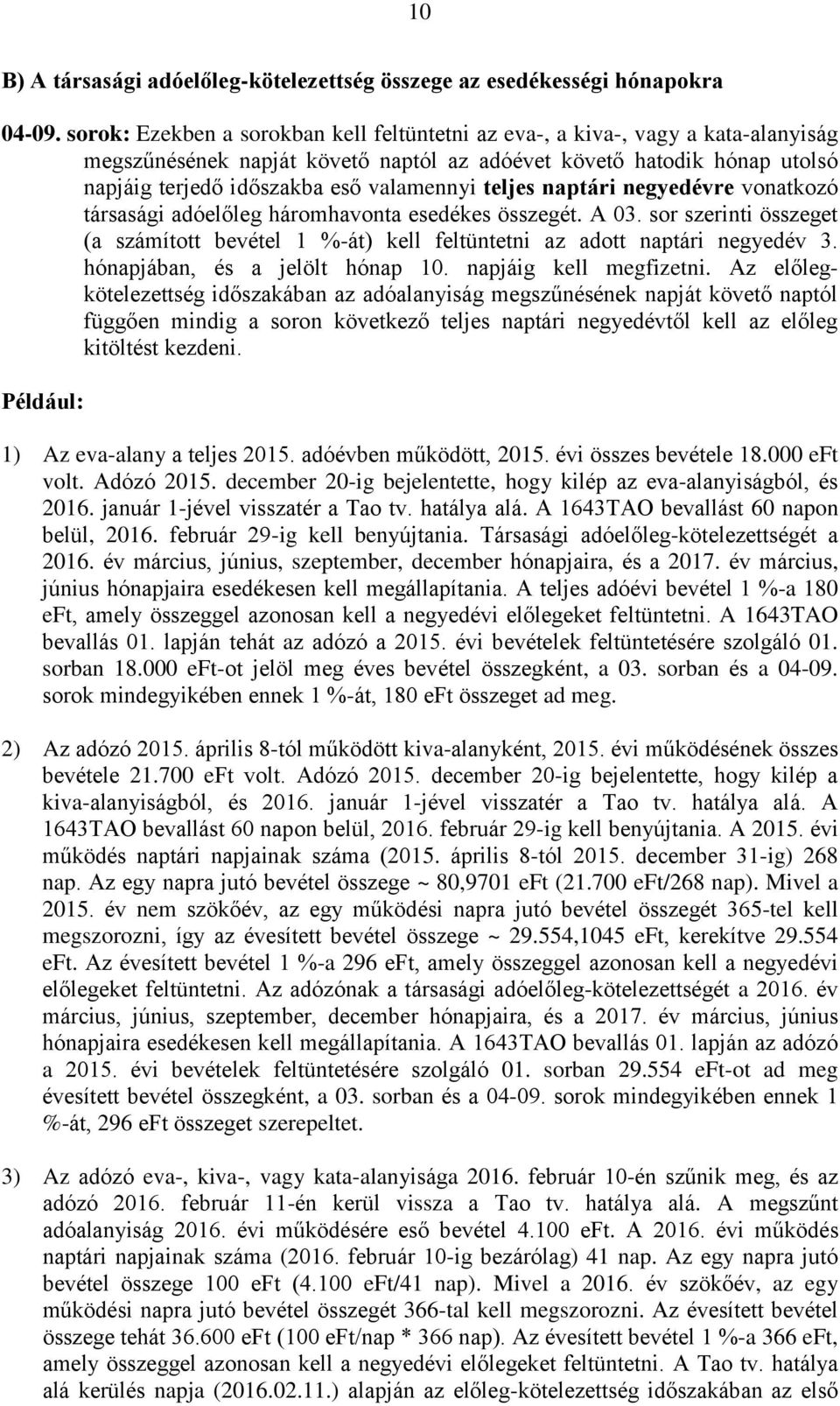 teljes naptári negyedévre vonatkozó társasági adóelőleg háromhavonta esedékes összegét. A 03. sor szerinti összeget (a számított bevétel 1 %-át) kell feltüntetni az adott naptári negyedév 3.