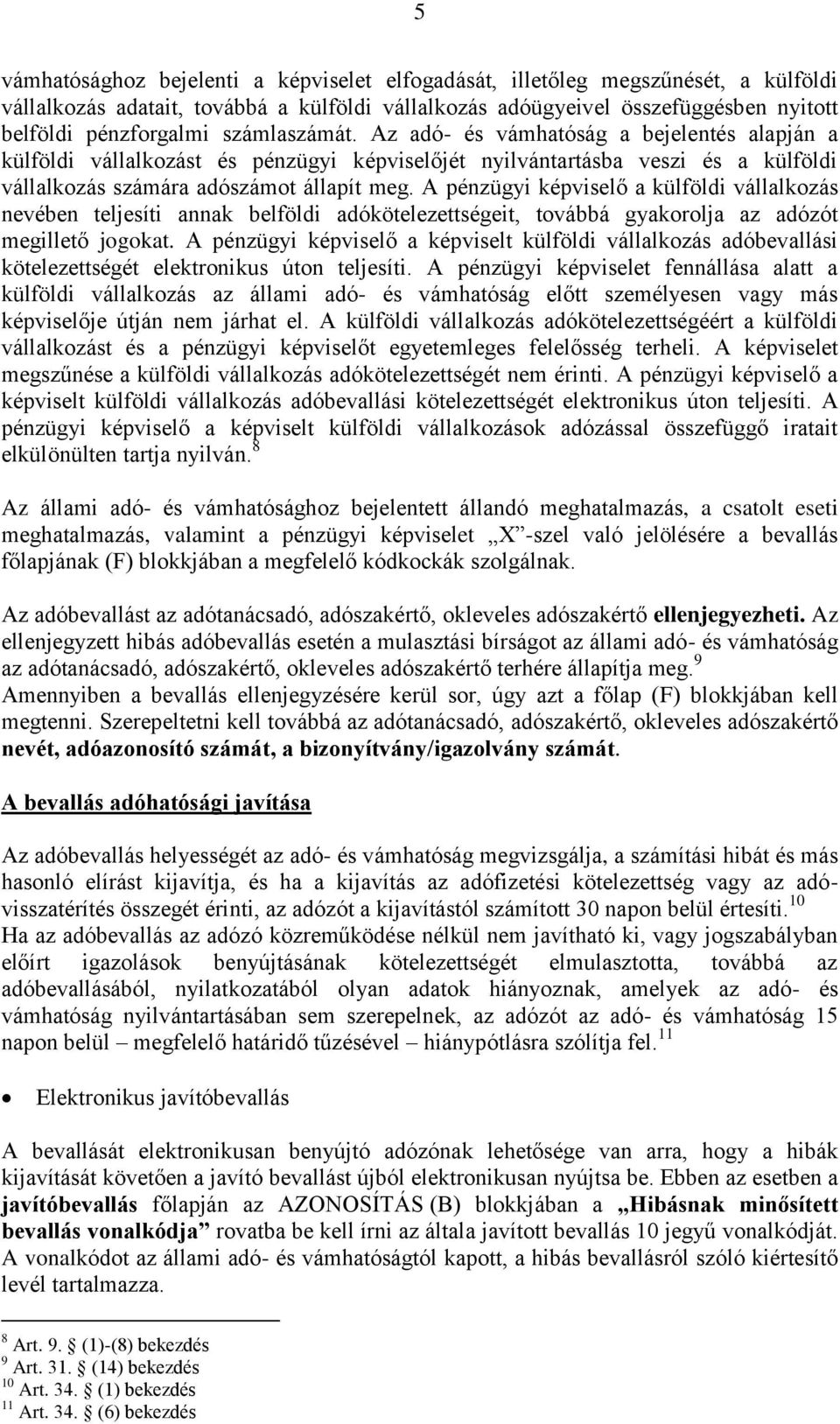 A pénzügyi képviselő a külföldi vállalkozás nevében teljesíti annak belföldi adókötelezettségeit, továbbá gyakorolja az adózót megillető jogokat.