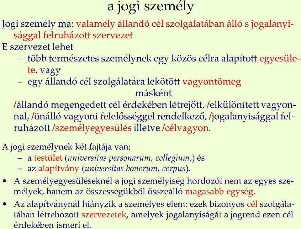 felruházott /személyegyesülés illetve /célvagyon. A jogi személynek két fajtája van: a testület (universitas personarum, collegium,) és az alapítvány (universitas bonorum, corpus).