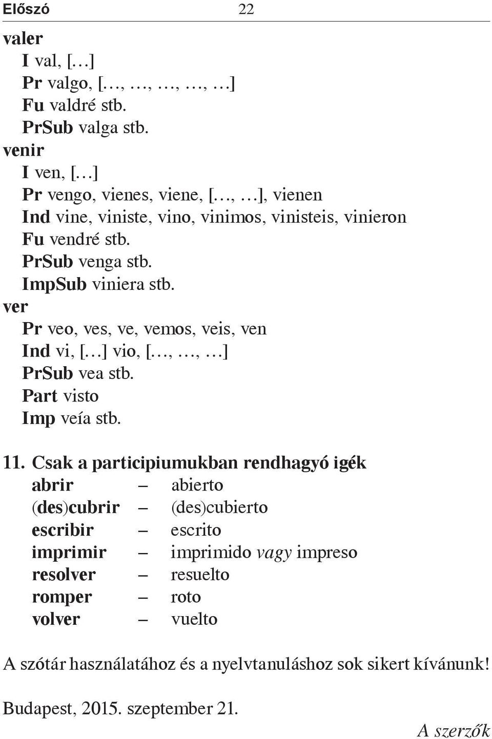 ImpSub viniera stb. ver Pr veo, ves, ve, vemos, veis, ven Ind vi, [ ] vio, [,, ] PrSub vea stb. Part visto Imp veía stb. 11.