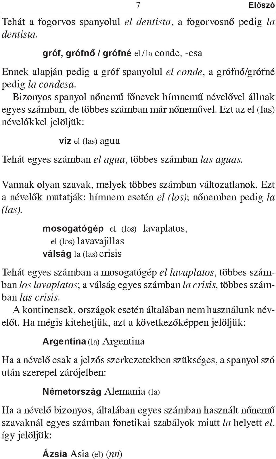 Bizonyos spanyol nőnemű főnevek hímnemű névelővel állnak egyes számban, de többes számban már nőneművel.