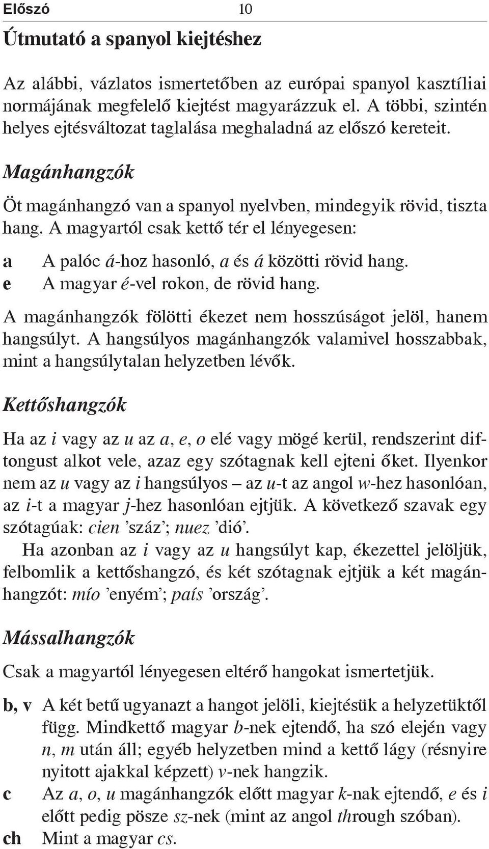 A magyartól csak kettő tér el lényegesen: a e A palóc á-hoz hasonló, a és á közötti rövid hang. A magyar é-vel rokon, de rövid hang.