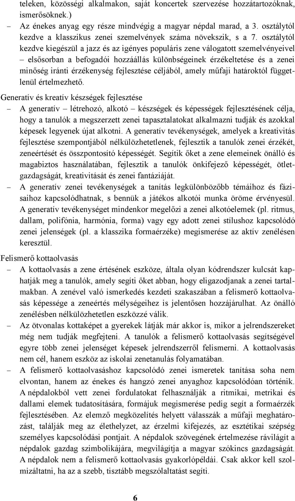 osztálytól kezdve kiegészül a jazz és az igényes populáris zene válogatott szemelvényeivel elsősorban a befogadói hozzáállás különbségeinek érzékeltetése és a zenei minőség iránti érzékenység